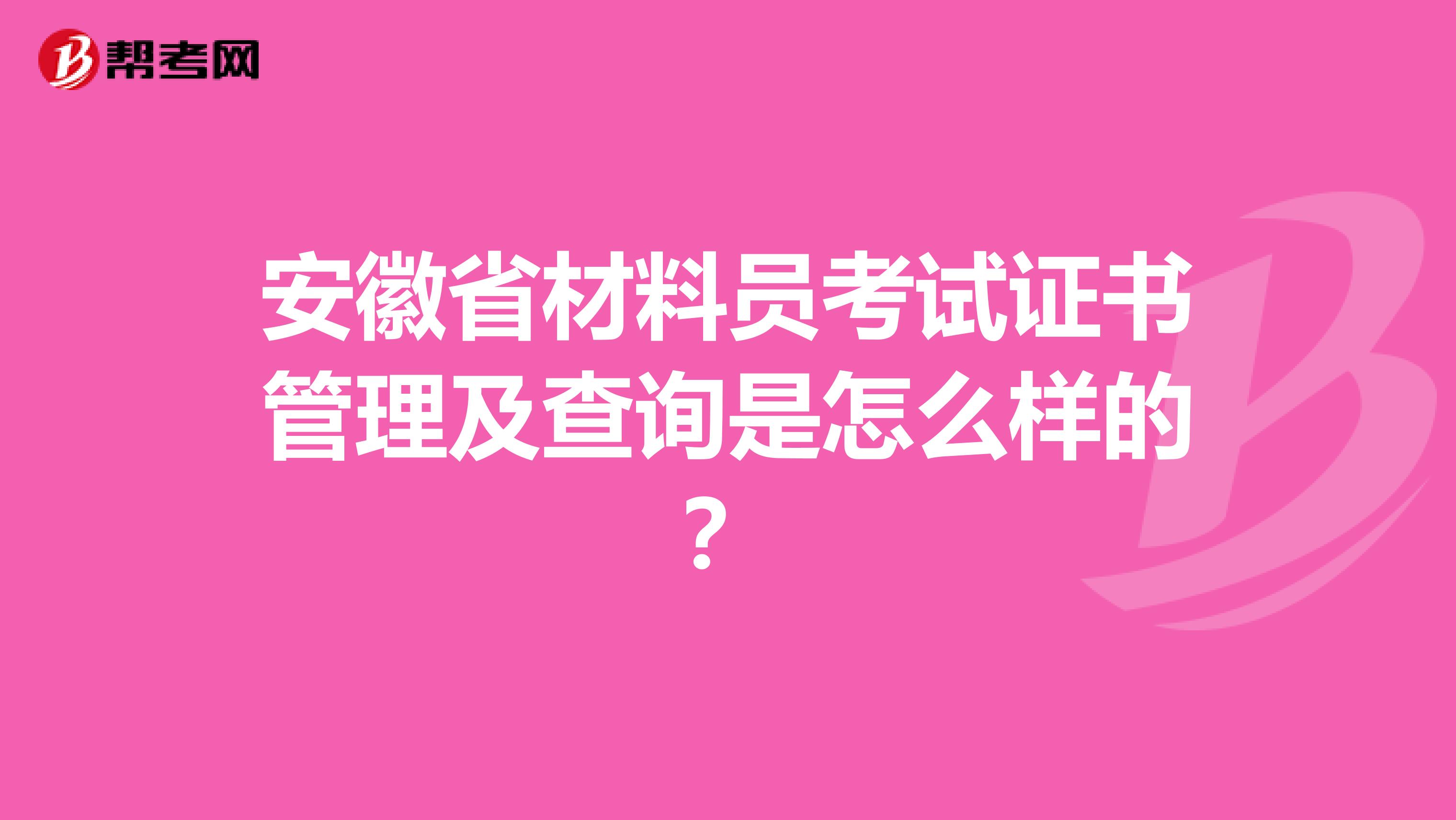安徽省材料员考试证书管理及查询是怎么样的？