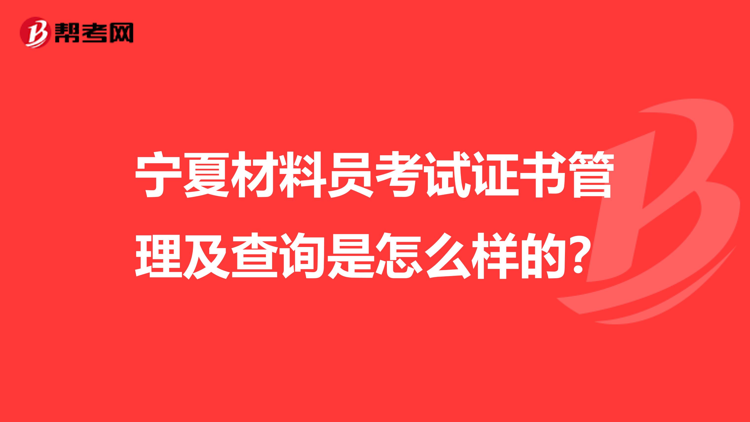 宁夏材料员考试证书管理及查询是怎么样的？