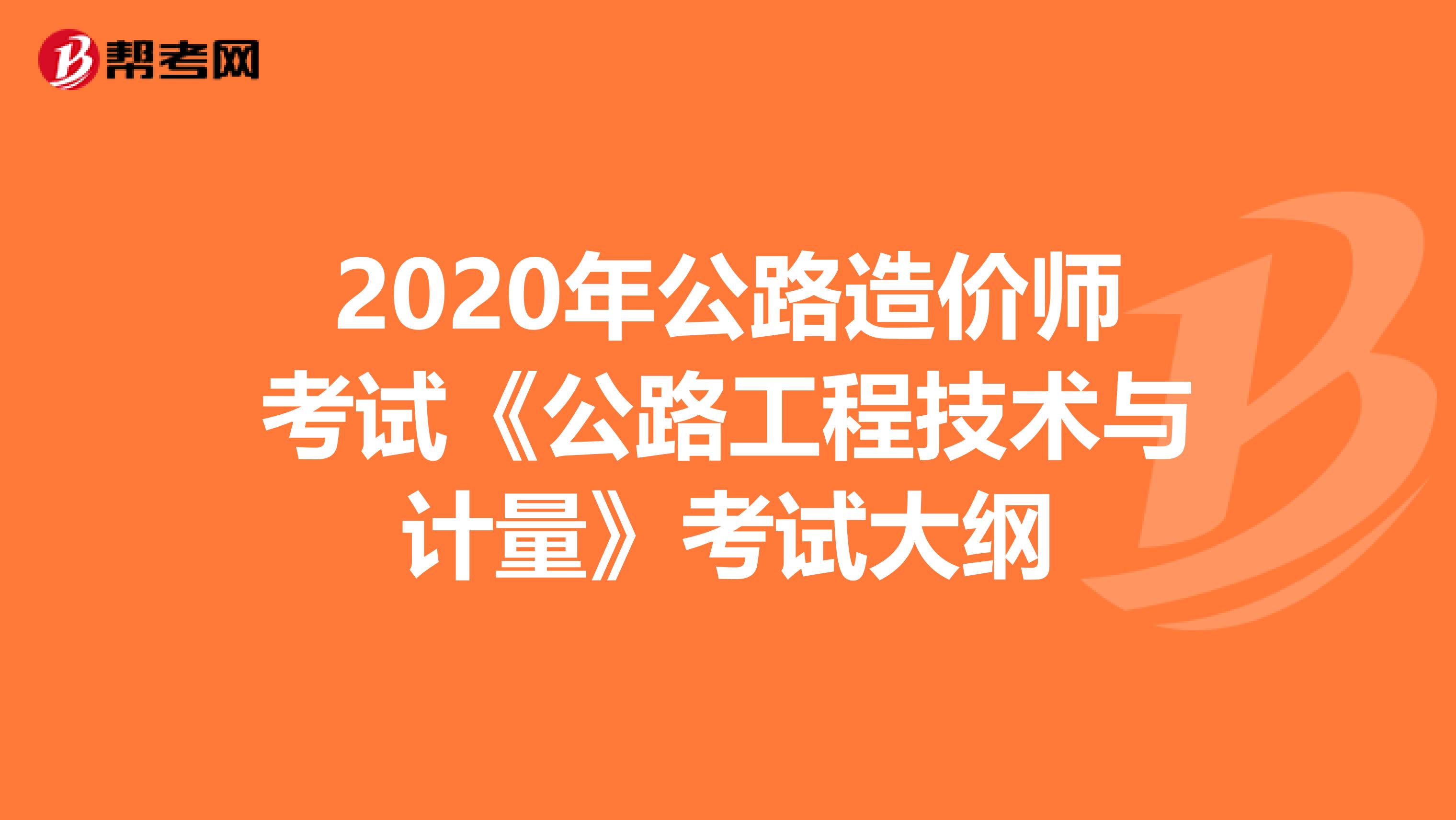 2020年公路造价师考试《公路工程技术与计量》考试大纲