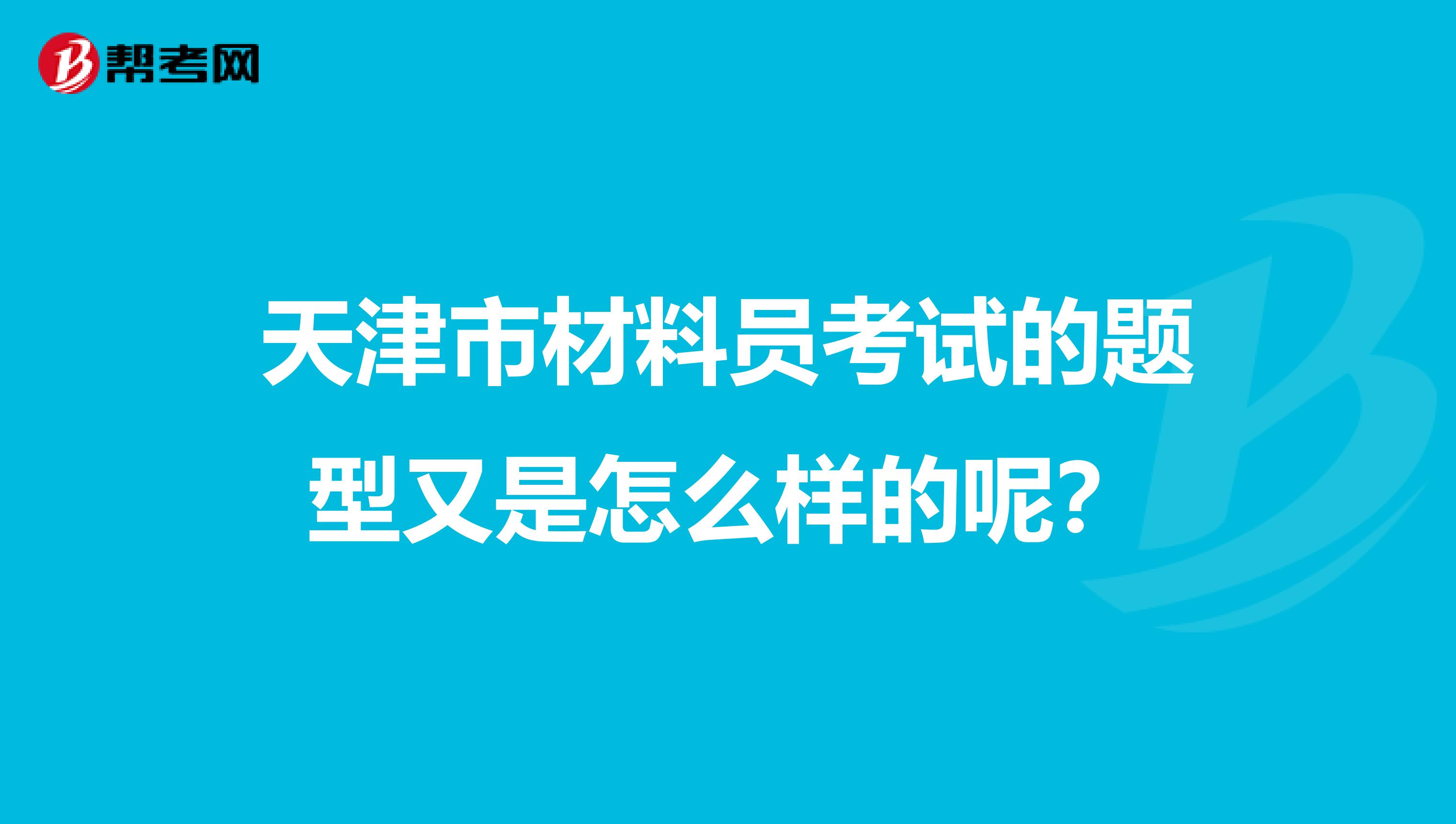 天津市材料员考试的题型又是怎么样的呢？