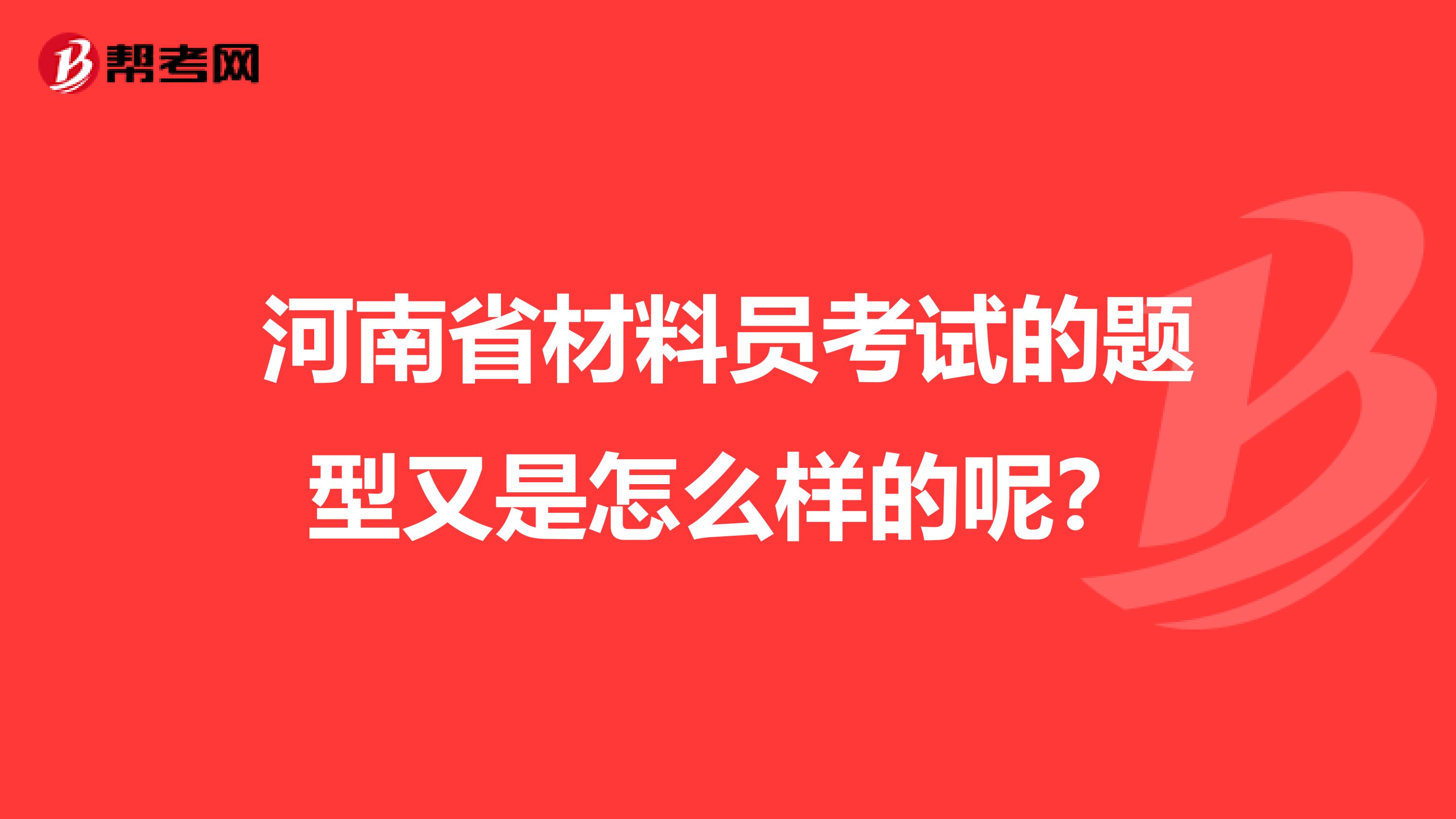 河南省材料员考试的题型又是怎么样的呢？