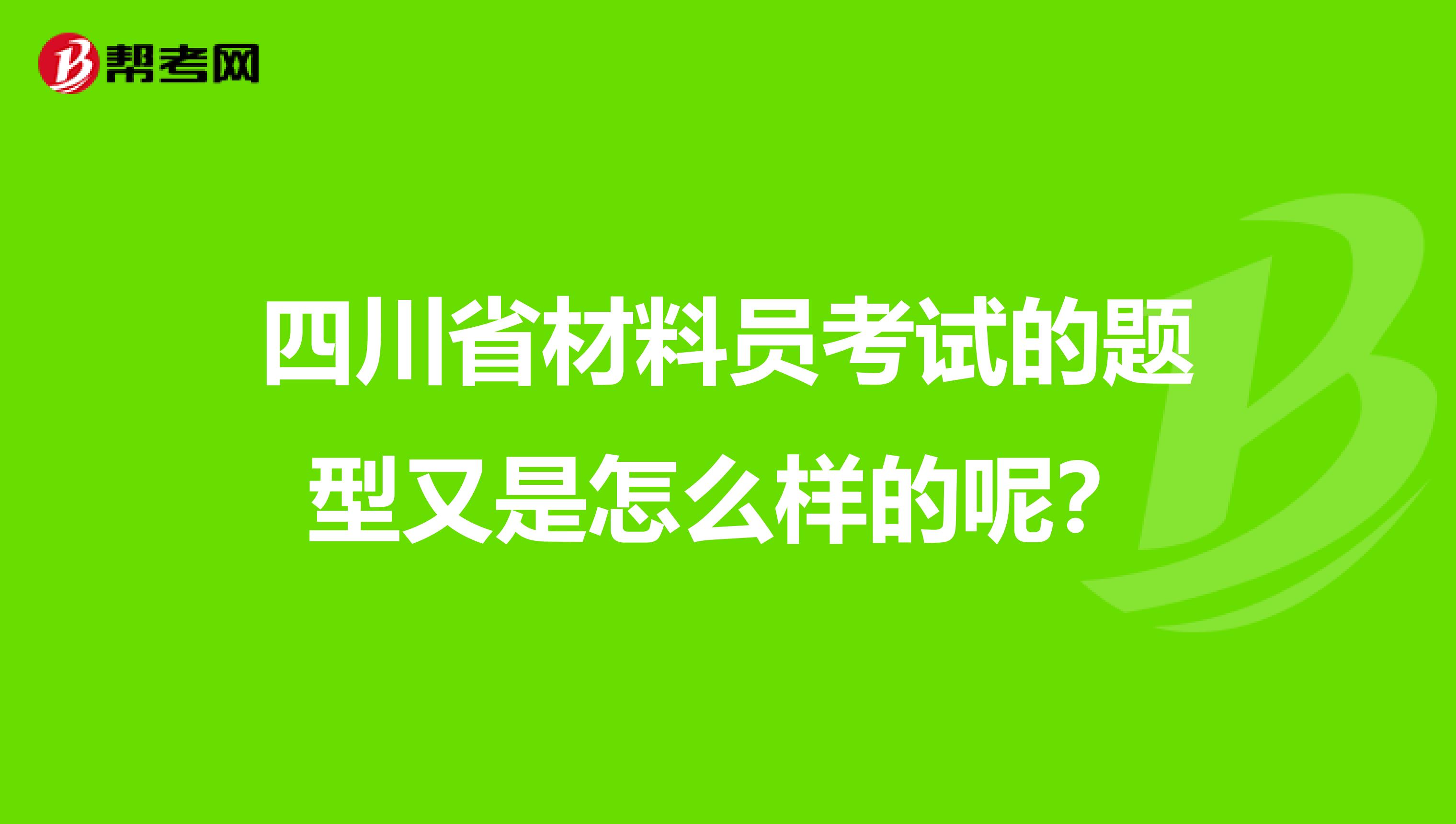 四川省材料员考试的题型又是怎么样的呢？