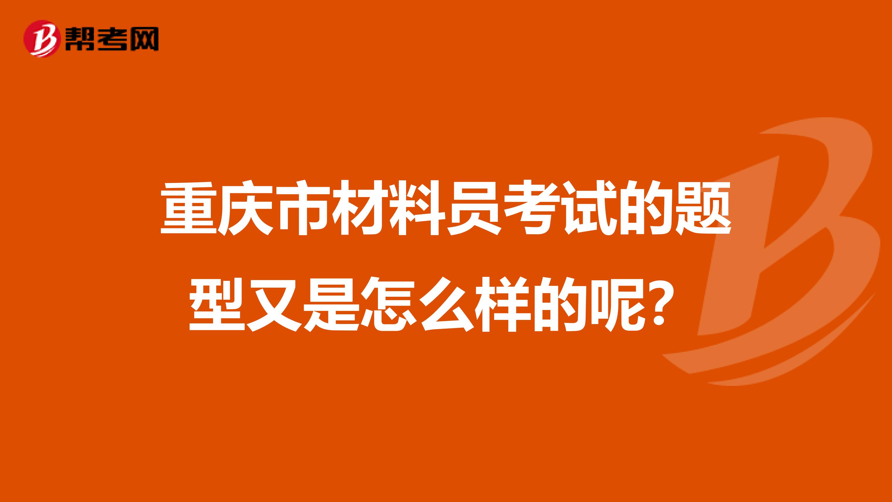 重庆市材料员考试的题型又是怎么样的呢？