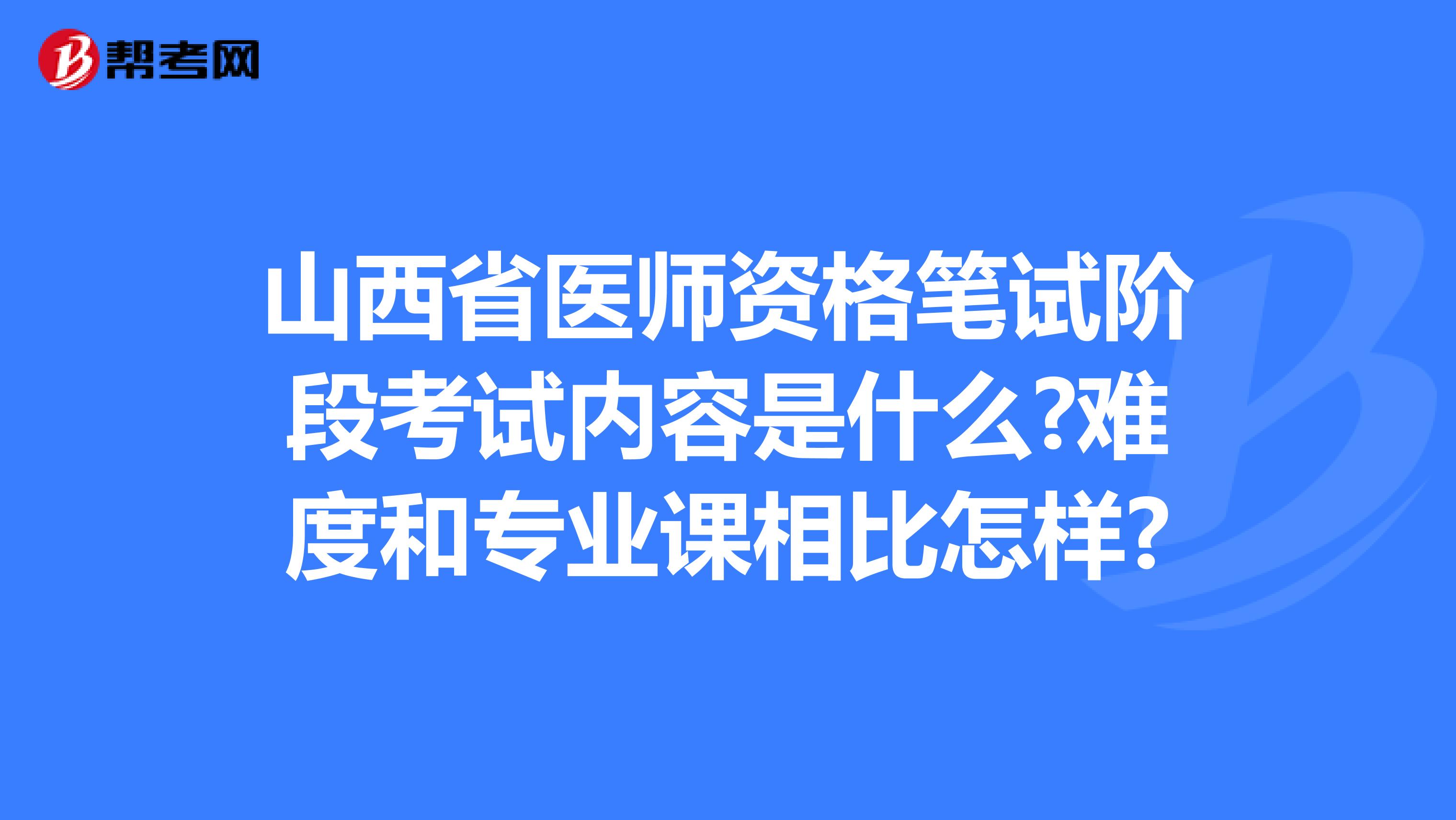 山西省医师资格笔试阶段考试内容是什么?难度和专业课相比怎样?