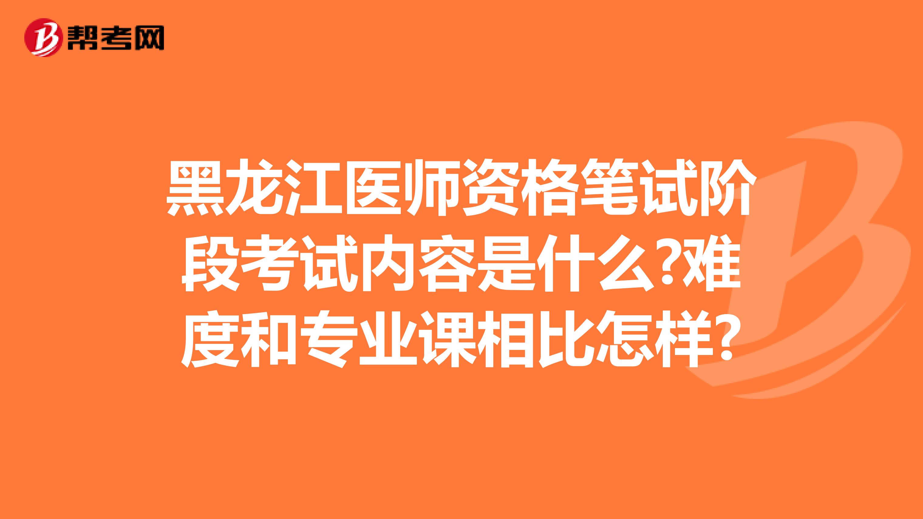 黑龙江医师资格笔试阶段考试内容是什么?难度和专业课相比怎样?