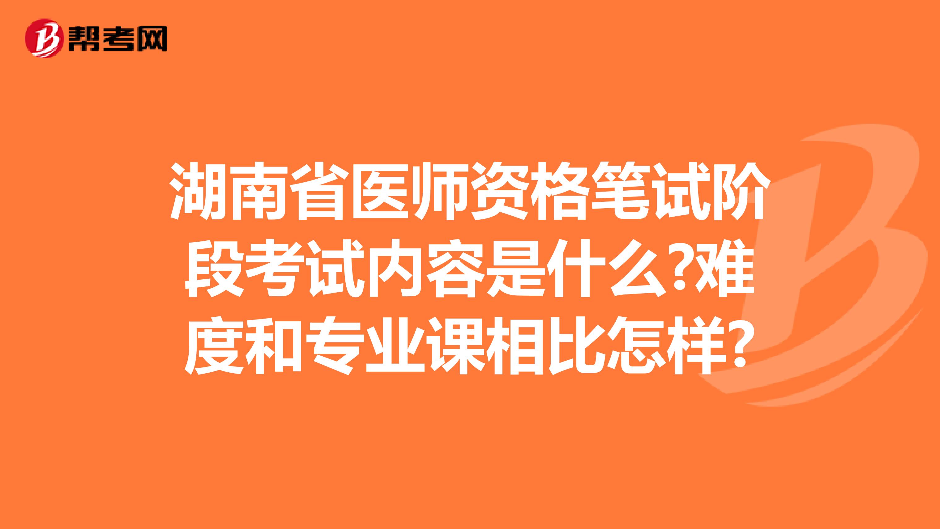 湖南省医师资格笔试阶段考试内容是什么?难度和专业课相比怎样?