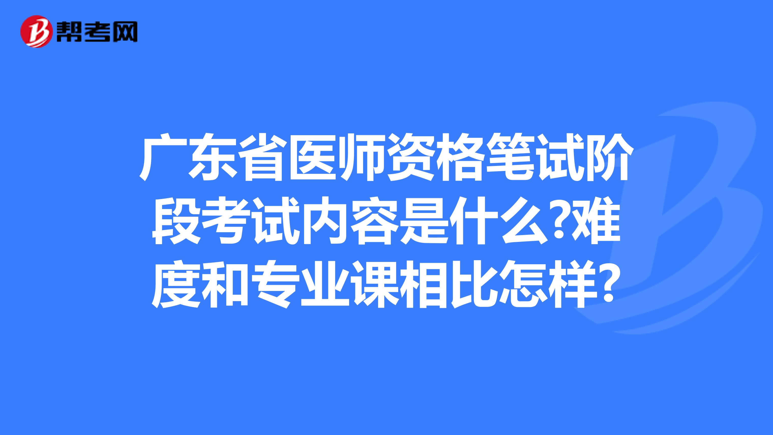 广东省医师资格笔试阶段考试内容是什么?难度和专业课相比怎样?