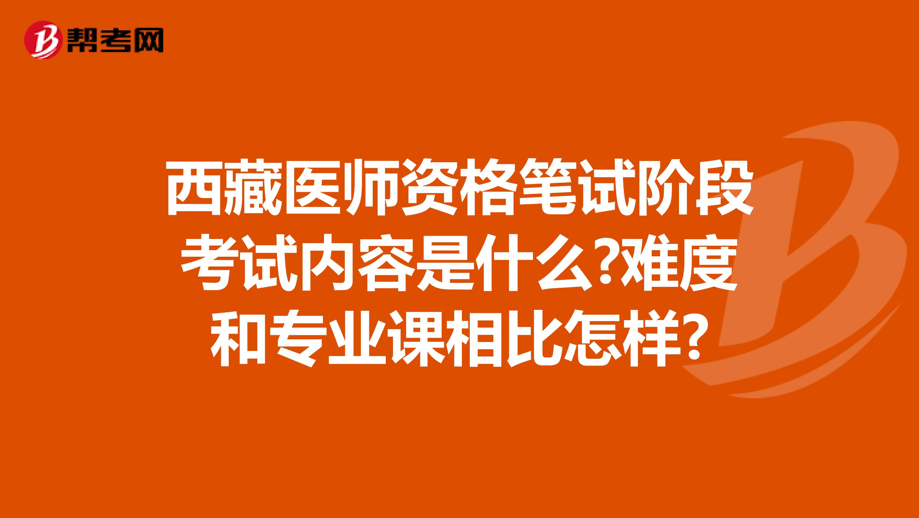 西藏医师资格笔试阶段考试内容是什么?难度和专业课相比怎样?