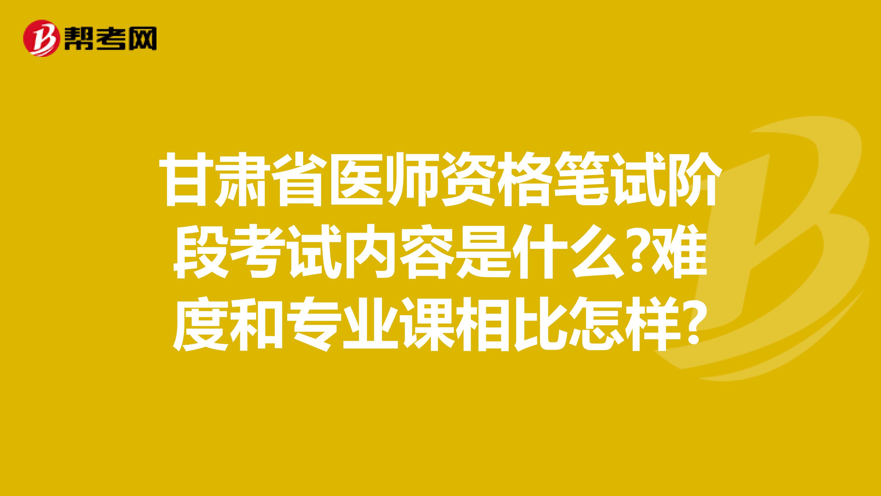 甘肃省医师资格笔试阶段考试内容是什么?难度和专业课相比怎样?