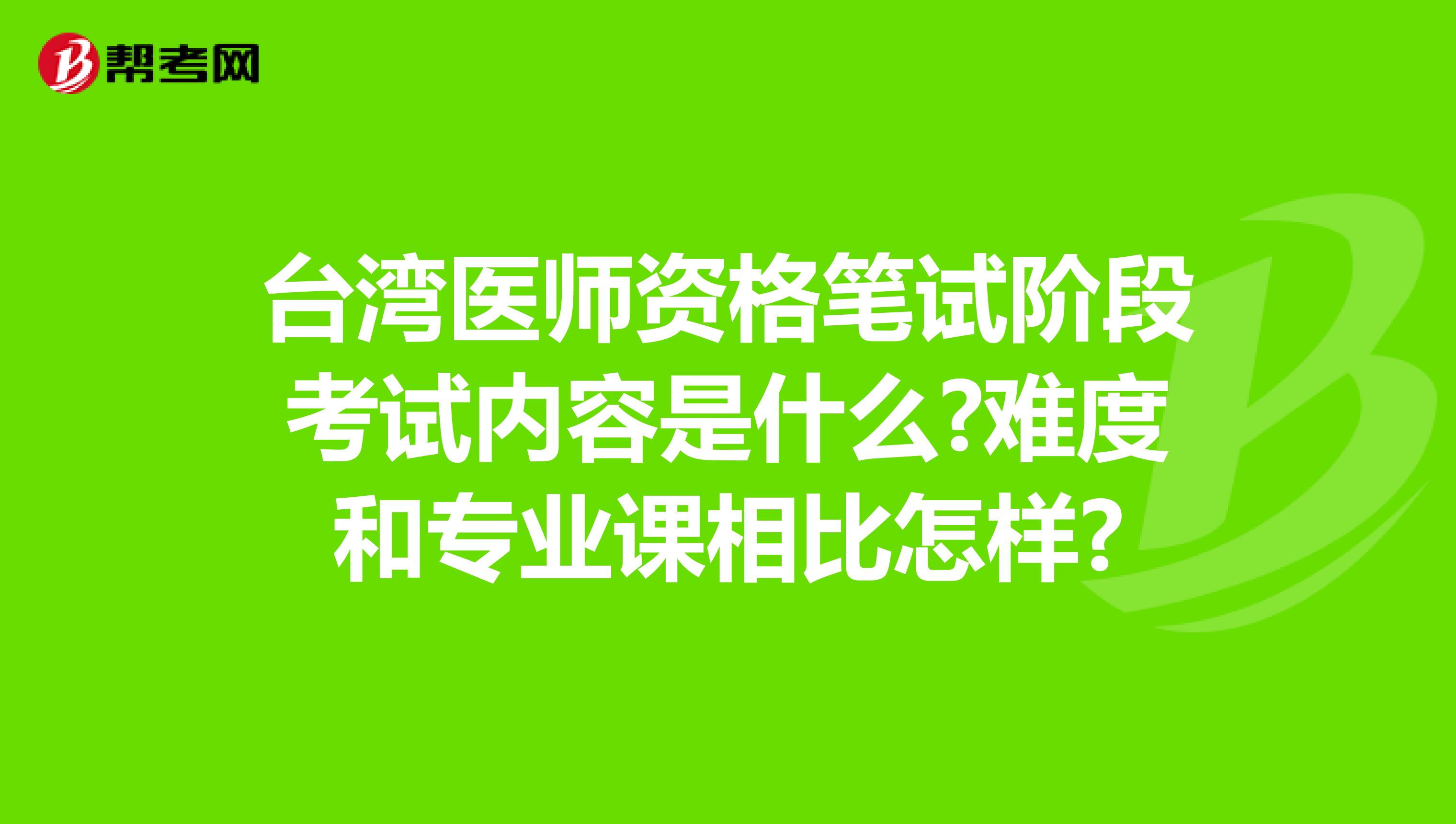 台湾医师资格笔试阶段考试内容是什么?难度和专业课相比怎样?