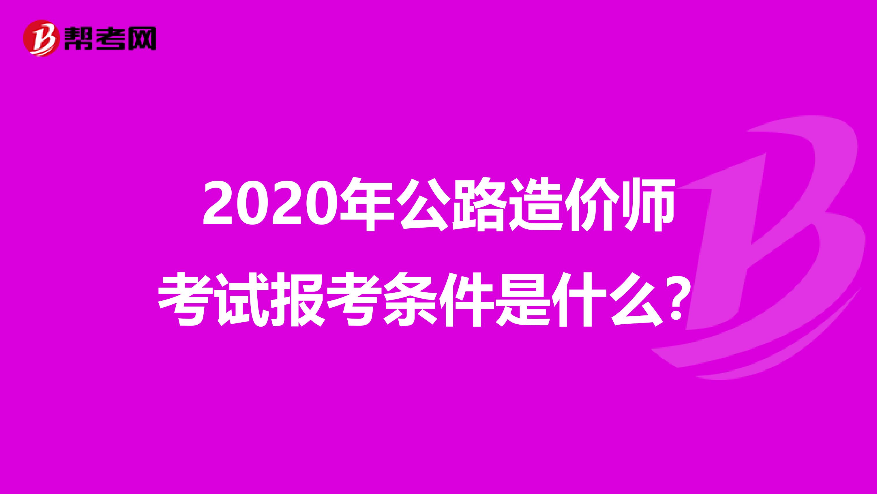 2020年公路造价师考试报考条件是什么？