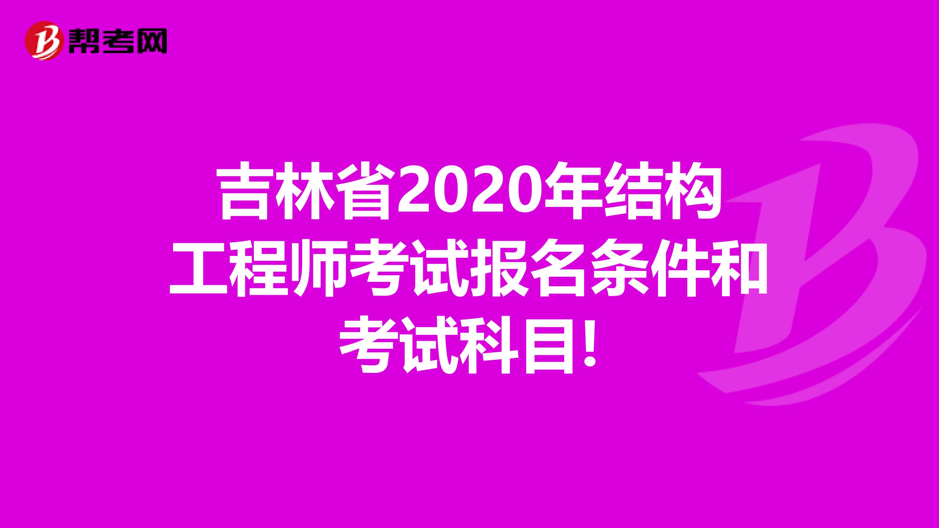 吉林省2020年结构工程师考试报名条件和考试科目!