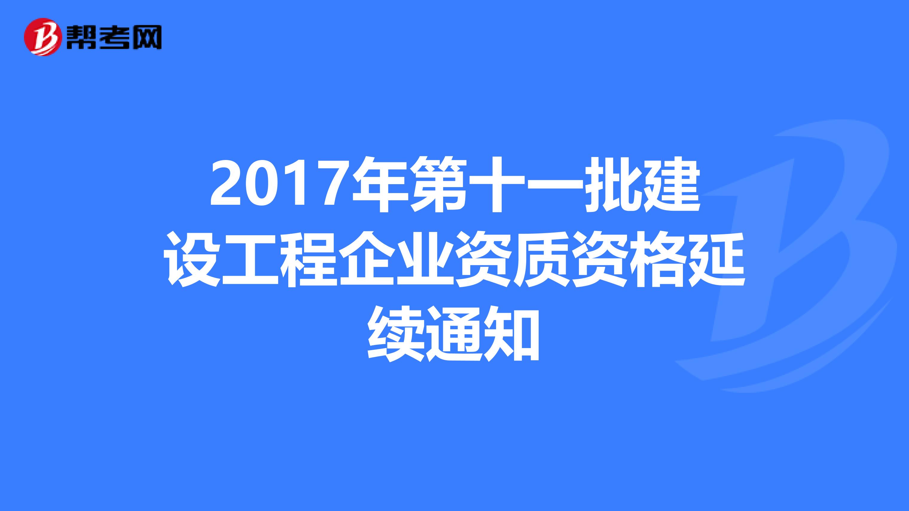 2017年第十一批建设工程企业资质资格延续通知