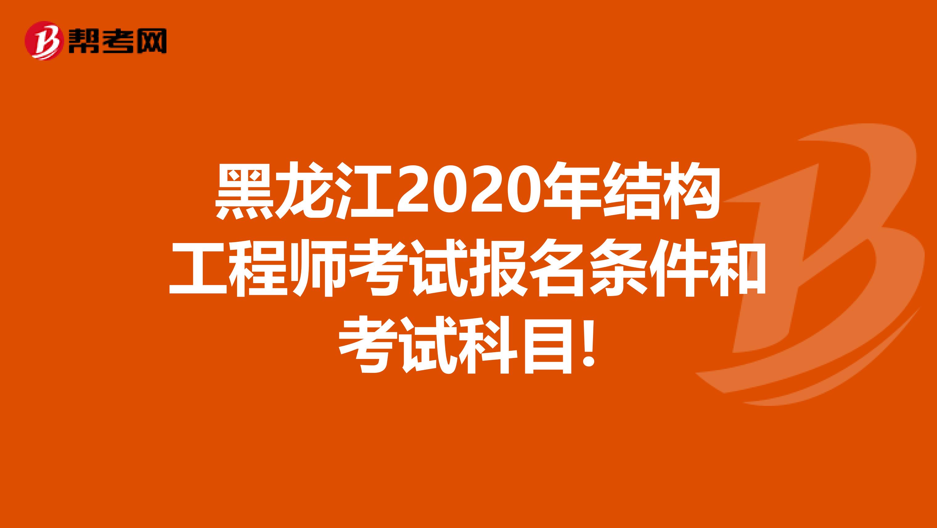 黑龙江2020年结构工程师考试报名条件和考试科目!