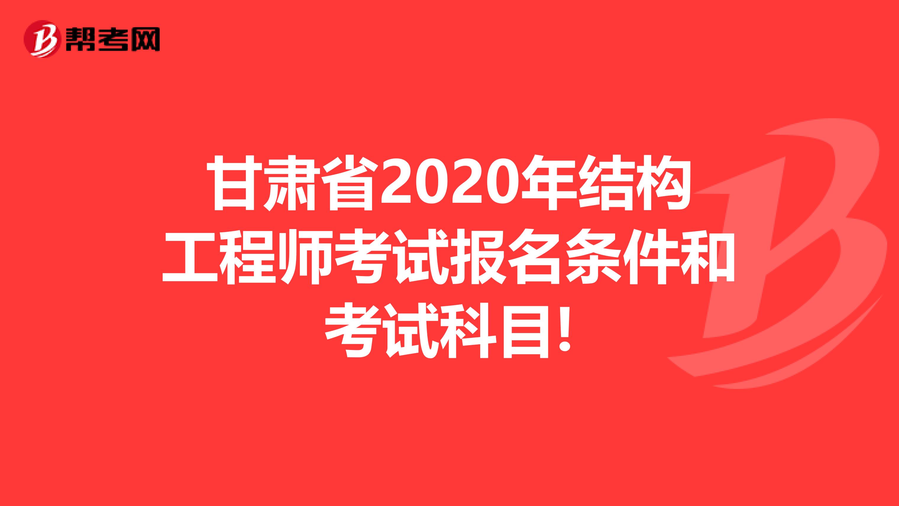 甘肃省2020年结构工程师考试报名条件和考试科目!