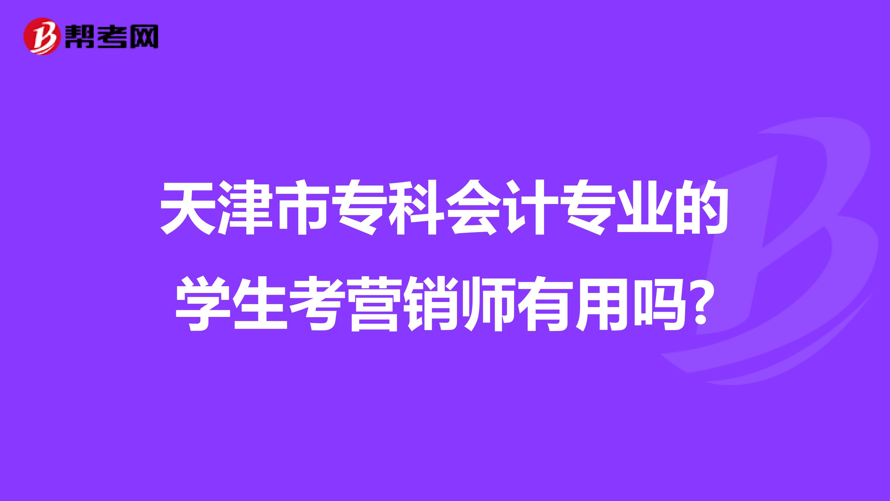 天津市专科会计专业的学生考营销师有用吗?