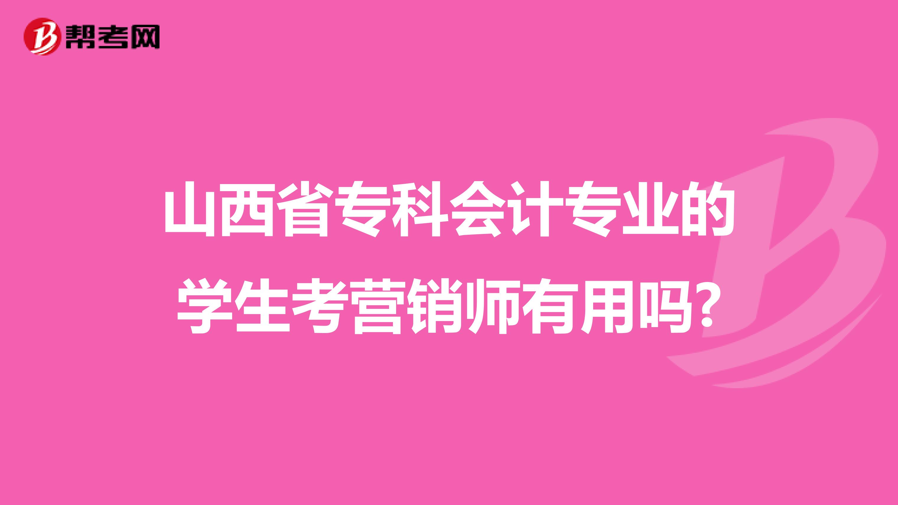 山西省专科会计专业的学生考营销师有用吗?