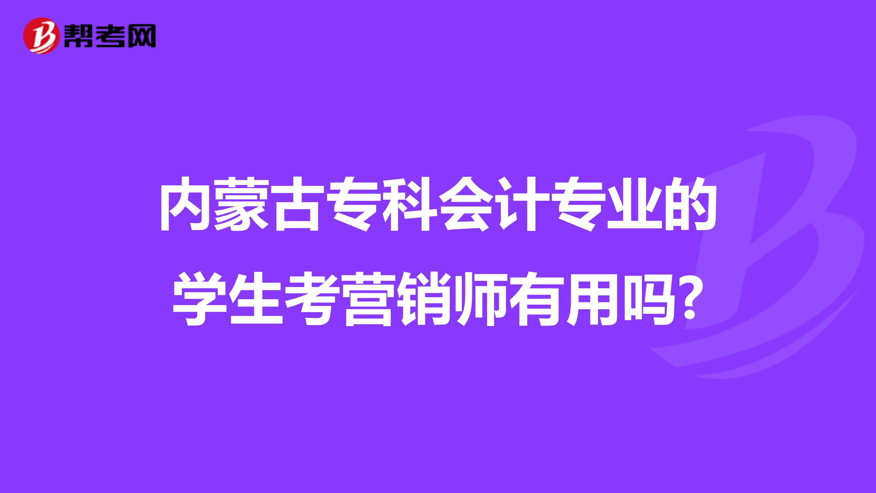 内蒙古专科会计专业的学生考营销师有用吗?