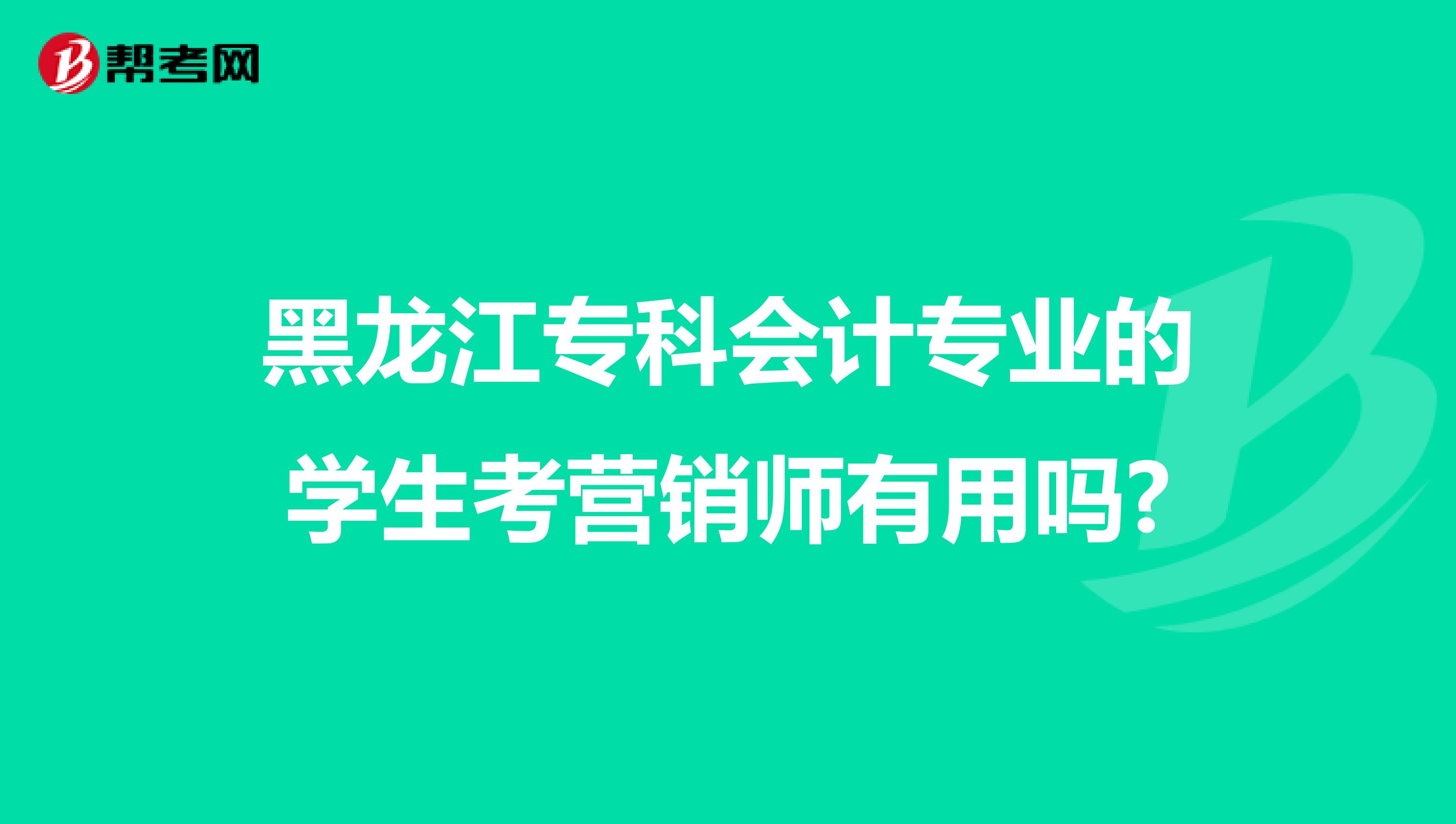 黑龙江专科会计专业的学生考营销师有用吗?