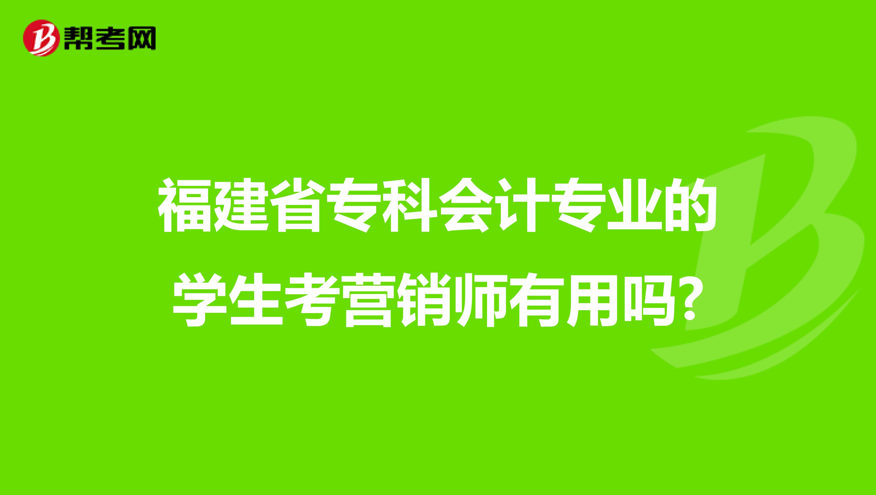 福建省专科会计专业的学生考营销师有用吗?