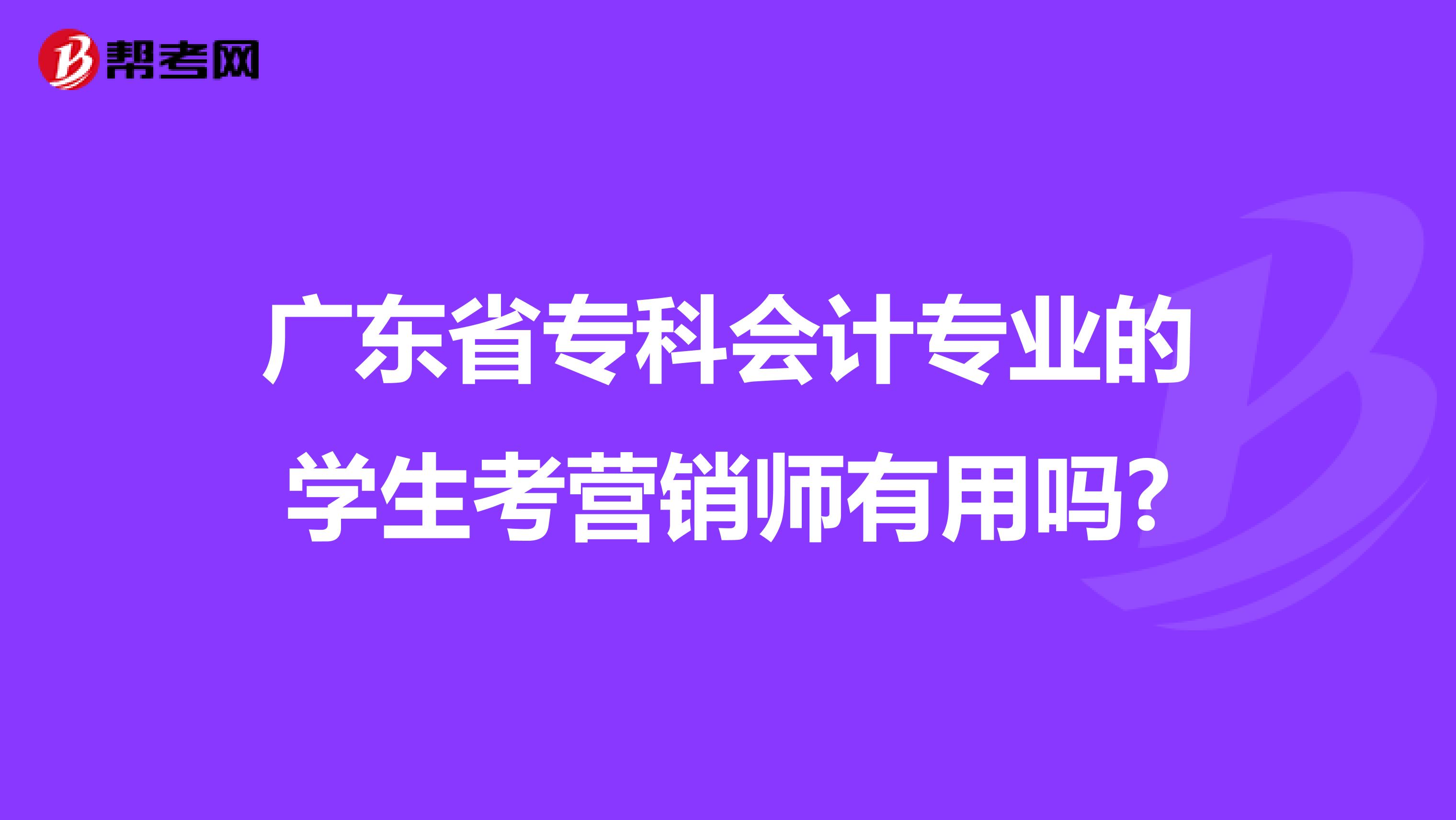 广东省专科会计专业的学生考营销师有用吗?