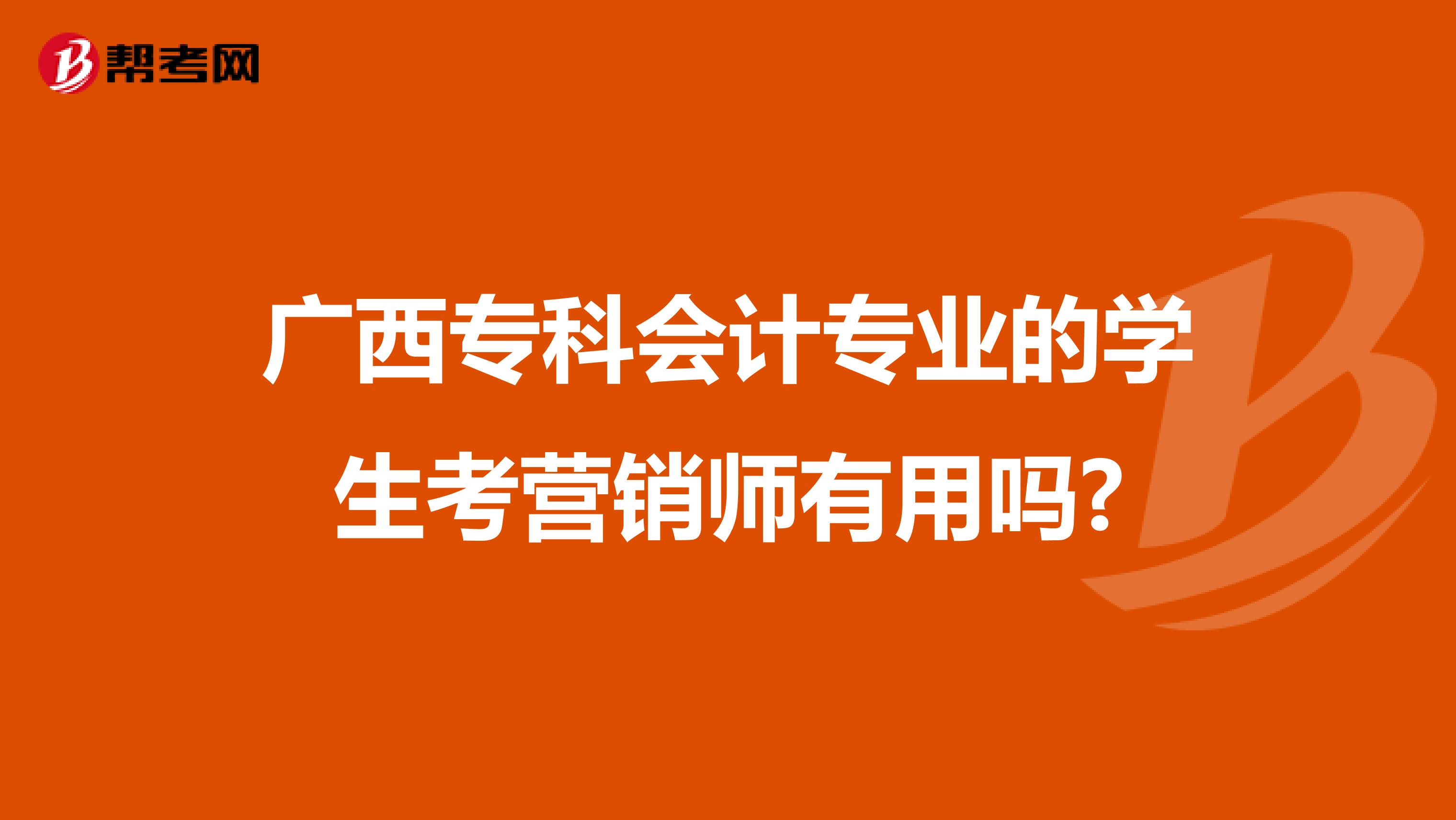 广西专科会计专业的学生考营销师有用吗?