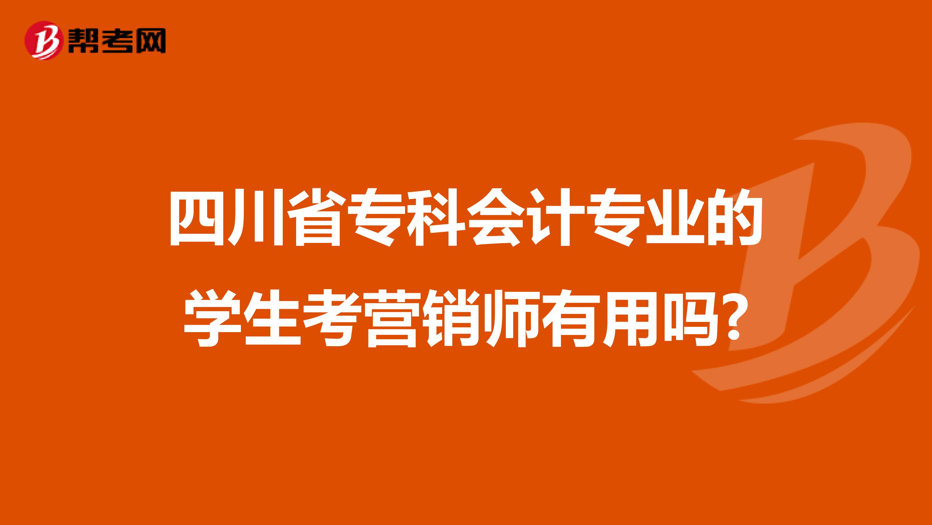 四川省专科会计专业的学生考营销师有用吗?