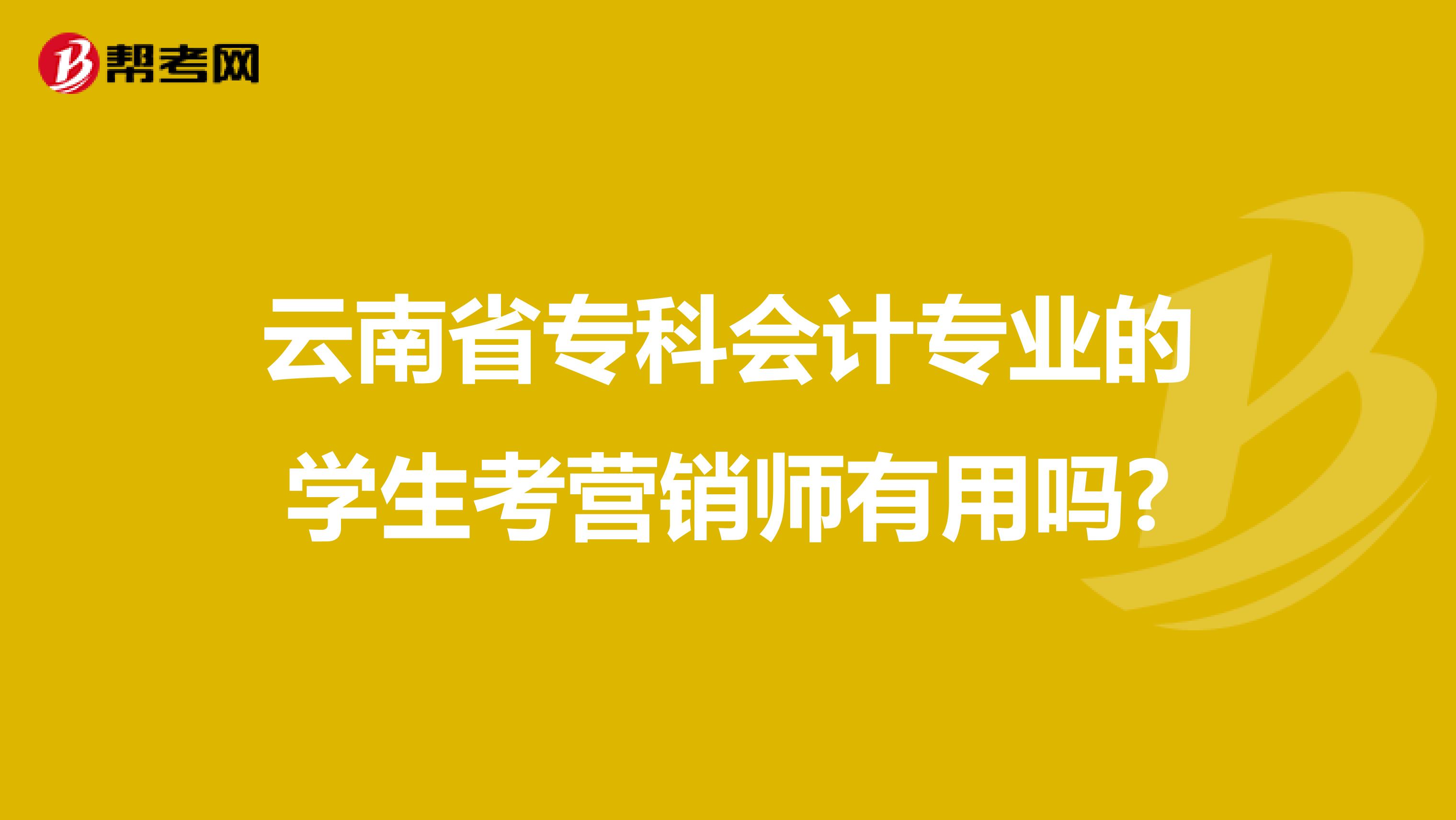 云南省专科会计专业的学生考营销师有用吗?