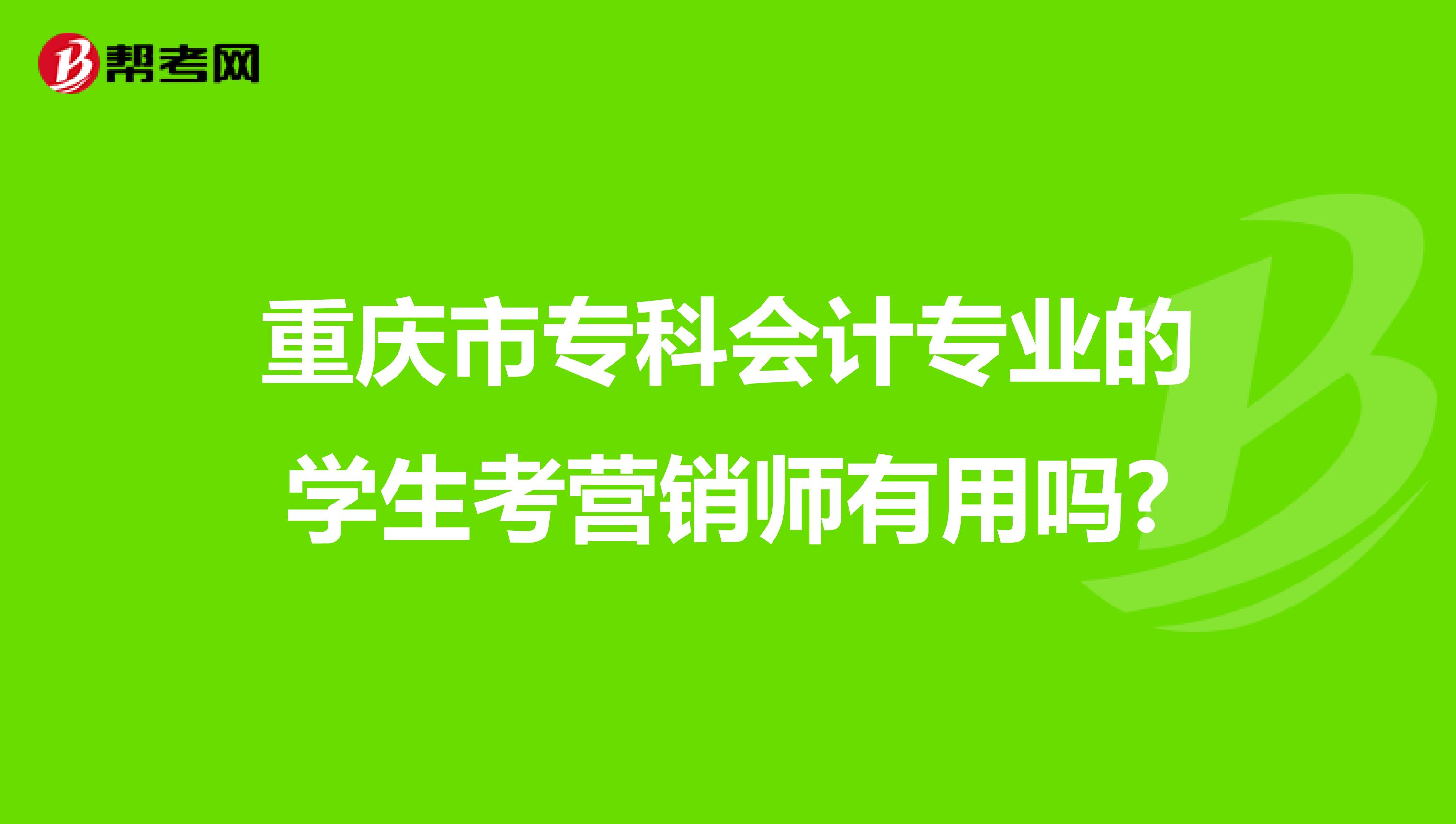 重庆市专科会计专业的学生考营销师有用吗?