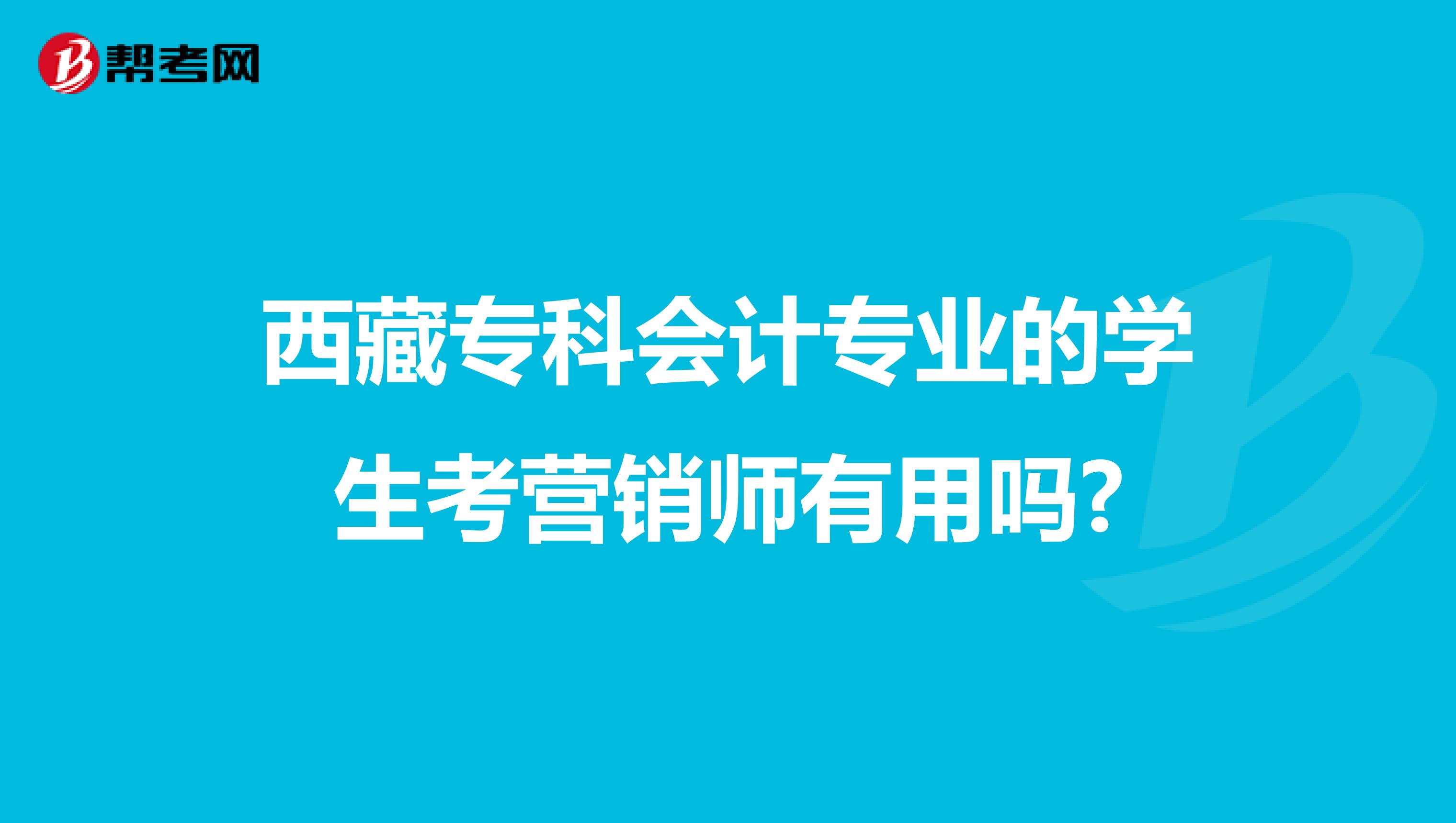 西藏专科会计专业的学生考营销师有用吗?
