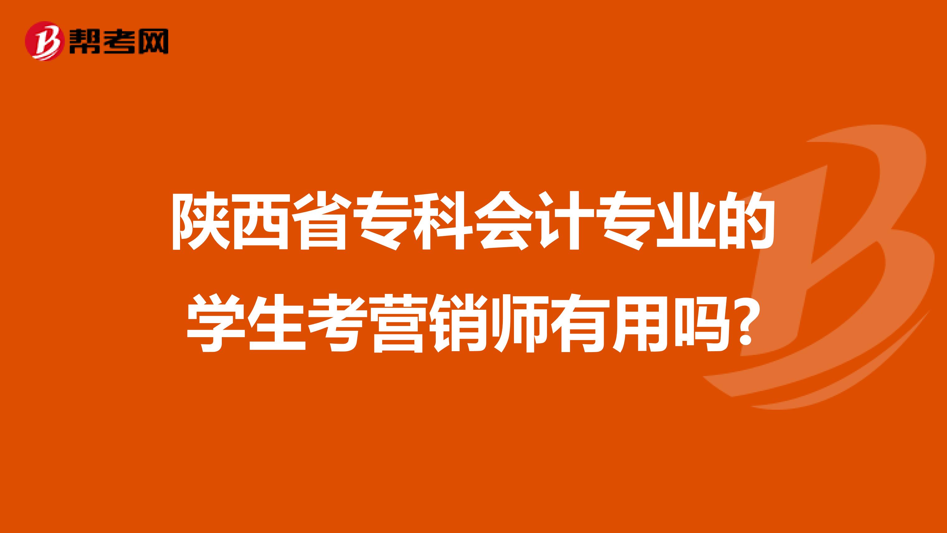 陕西省专科会计专业的学生考营销师有用吗?