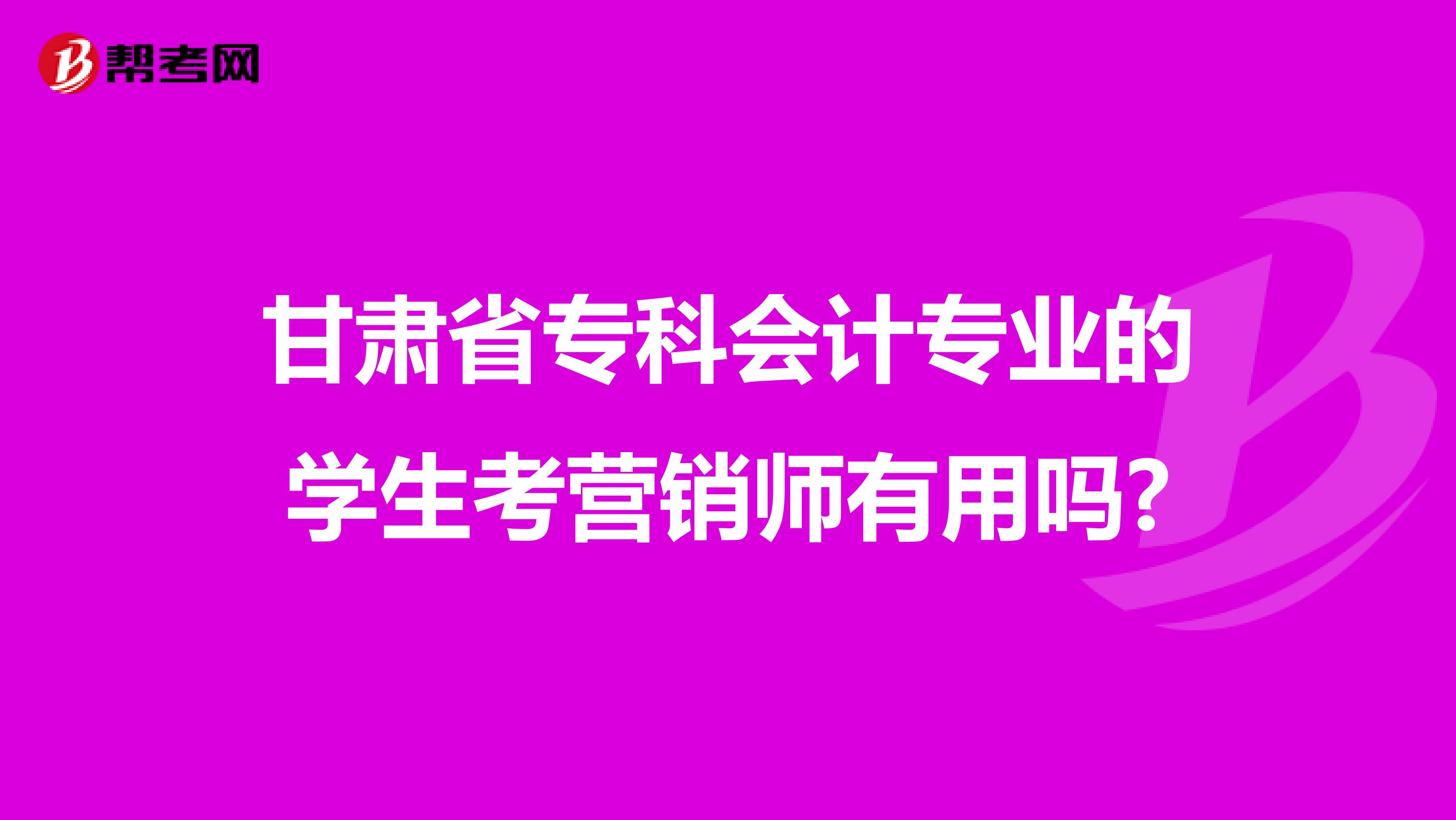 甘肃省专科会计专业的学生考营销师有用吗?