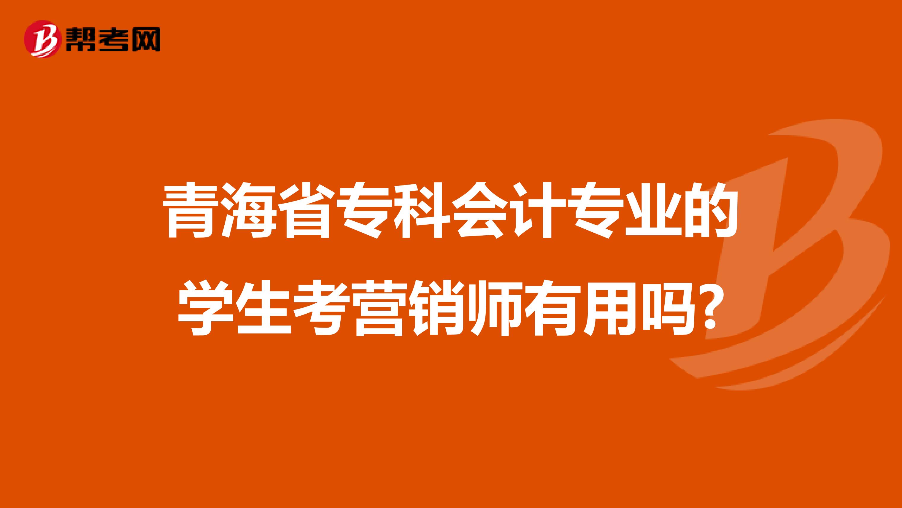 青海省专科会计专业的学生考营销师有用吗?