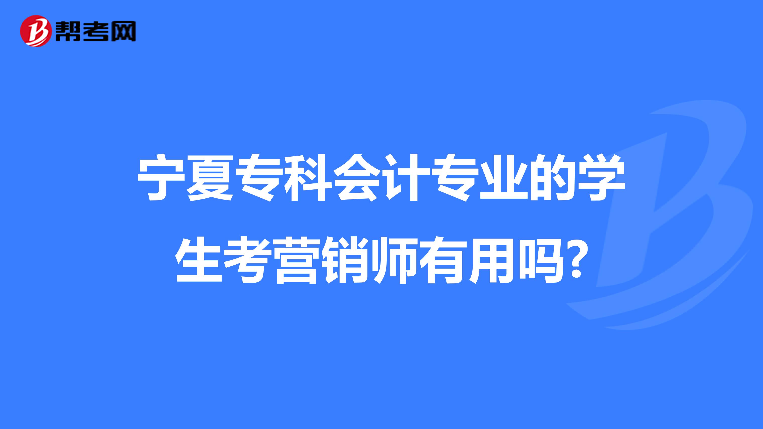 宁夏专科会计专业的学生考营销师有用吗?
