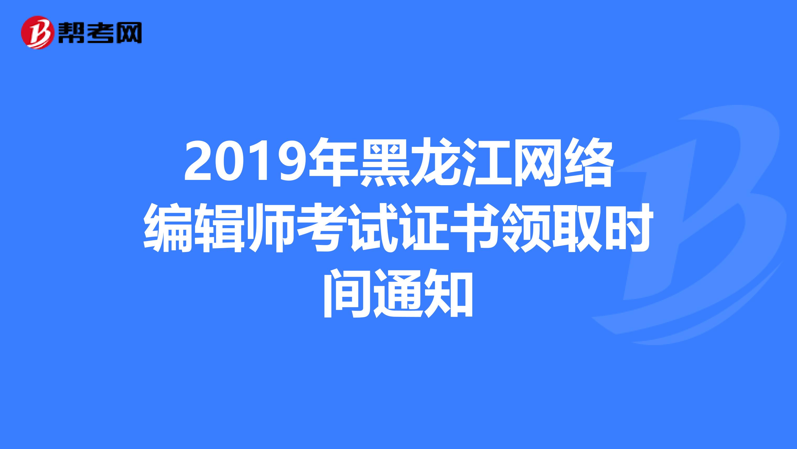 2019年黑龙江网络编辑师考试证书领取时间通知