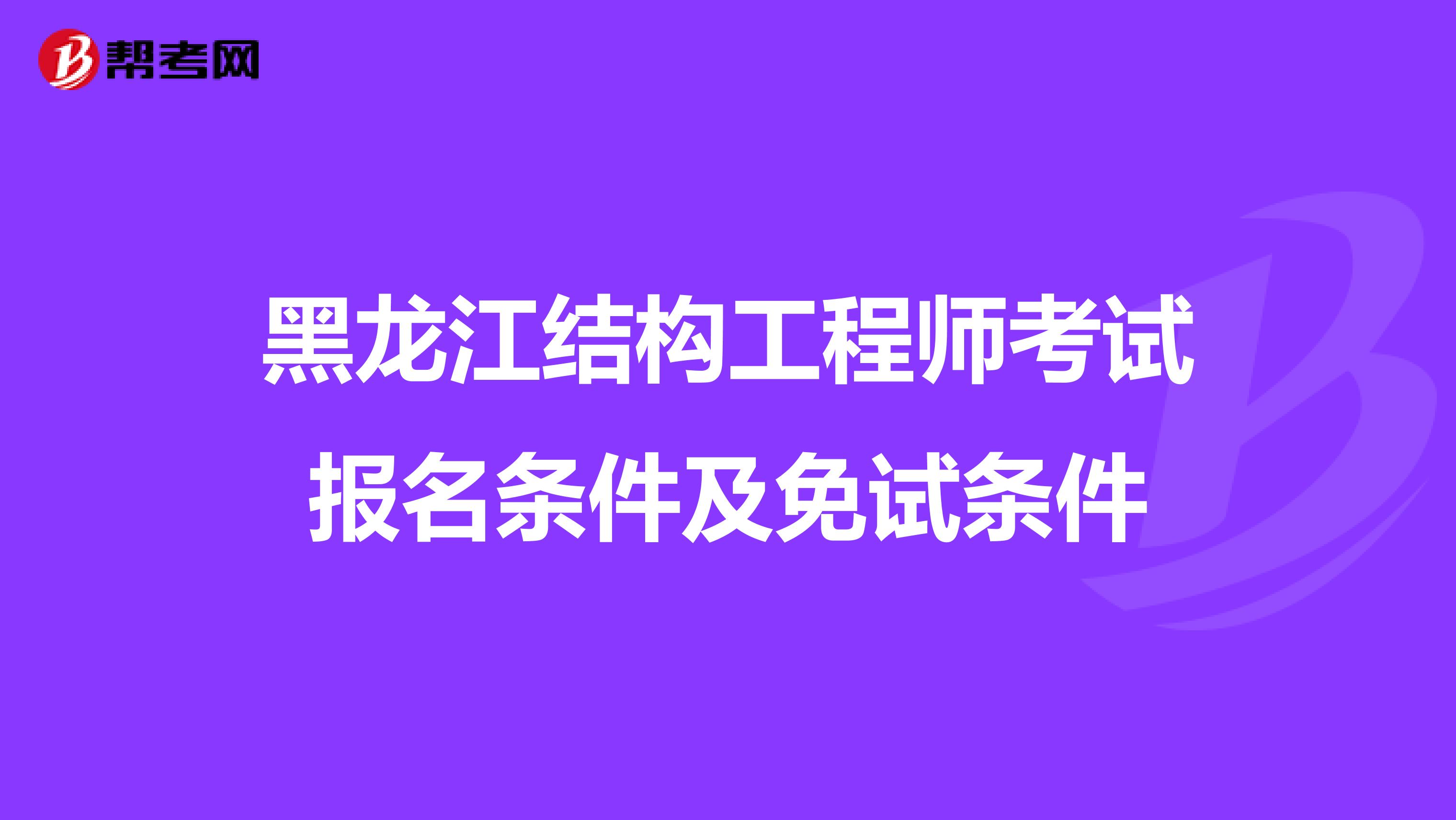 黑龙江结构工程师考试报名条件及免试条件