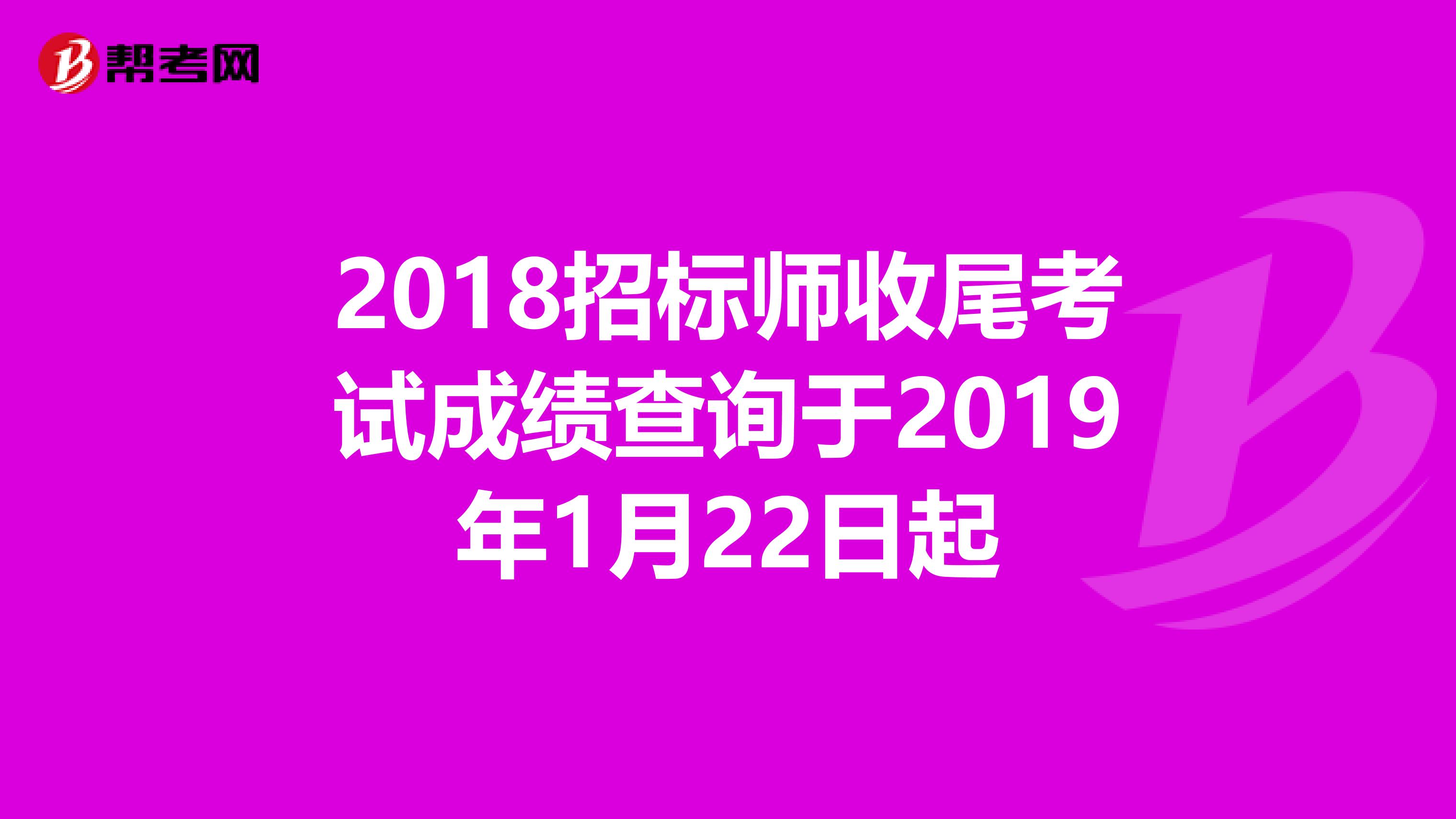 2018招标师收尾考试成绩查询于2019年1月22日起