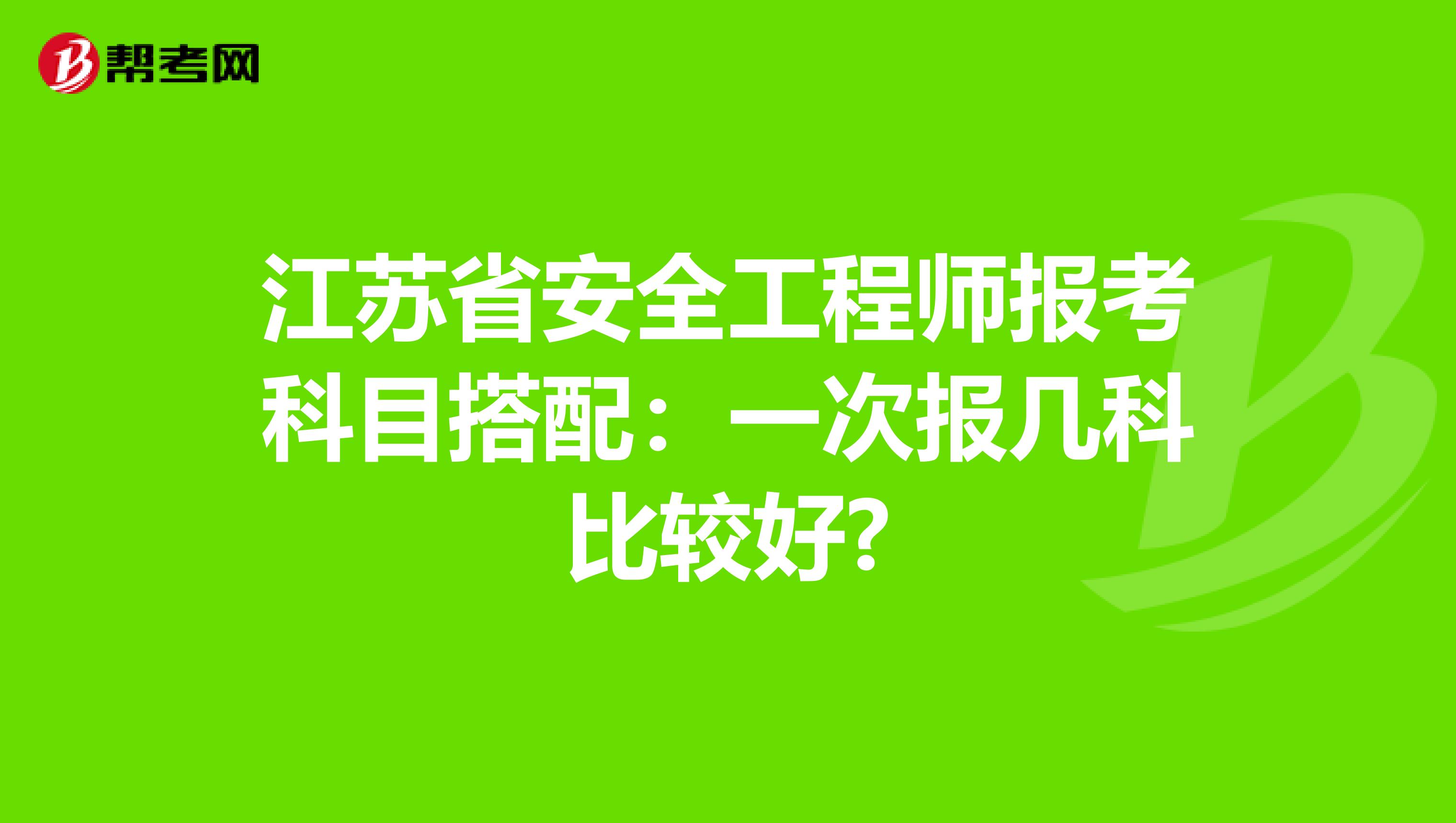 江苏省安全工程师报考科目搭配：一次报几科比较好?