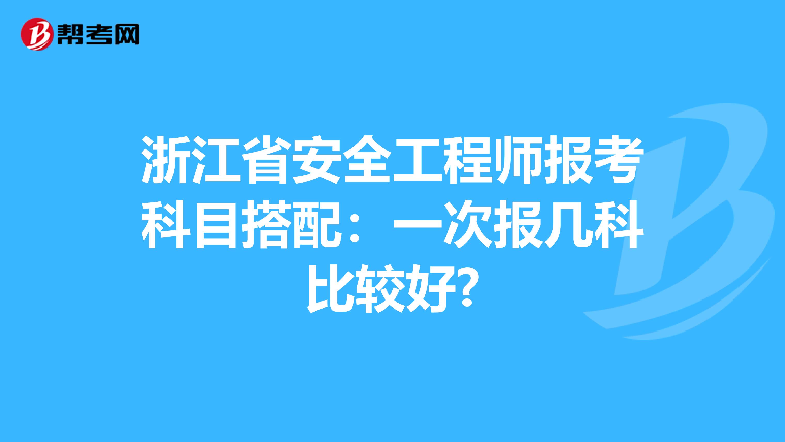 浙江省安全工程师报考科目搭配:一次报几科比较好?