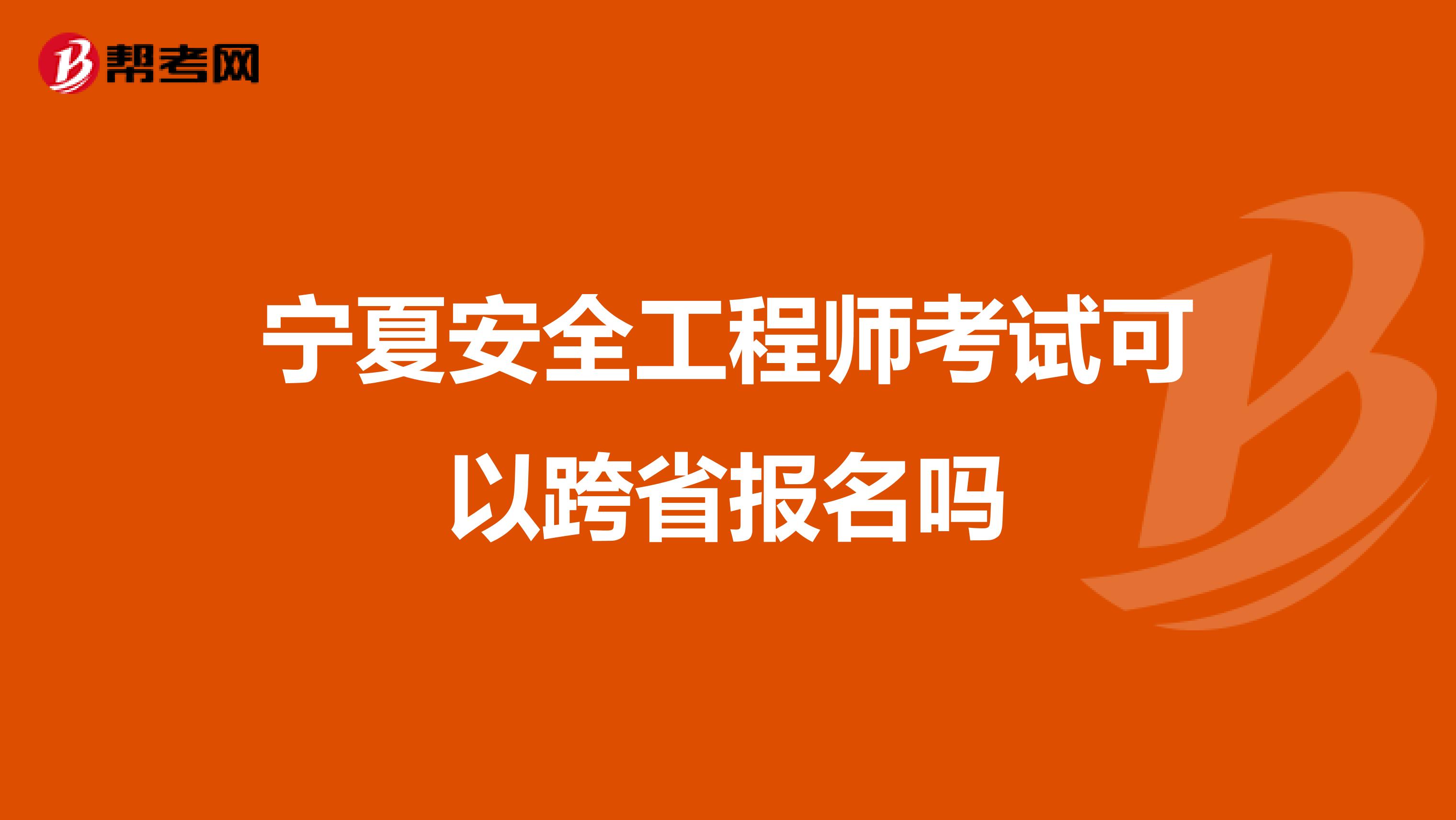 宁夏安全工程师考试可以跨省报名吗