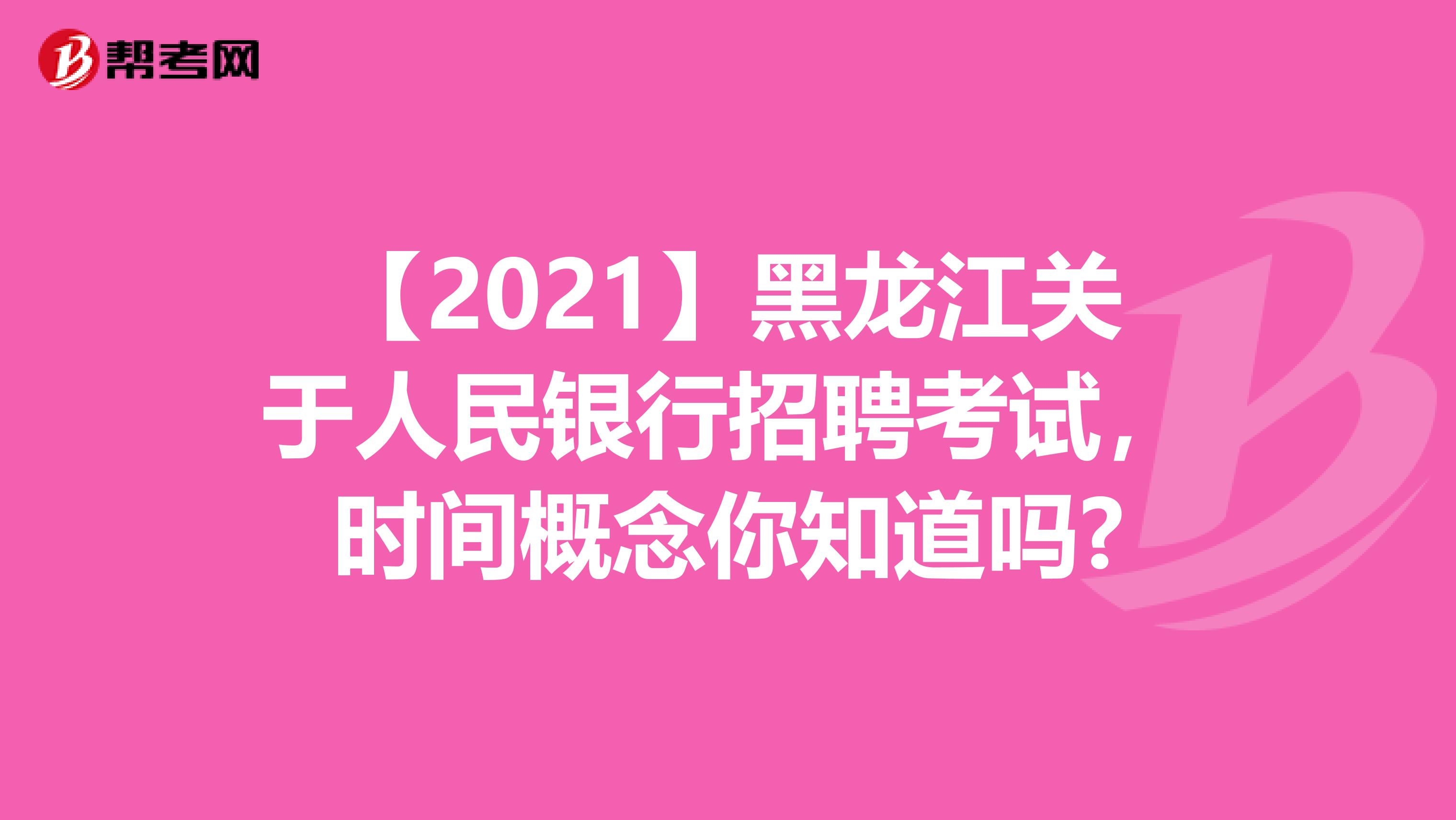 【2021】黑龙江关于人民银行招聘考试，时间概念你知道吗?