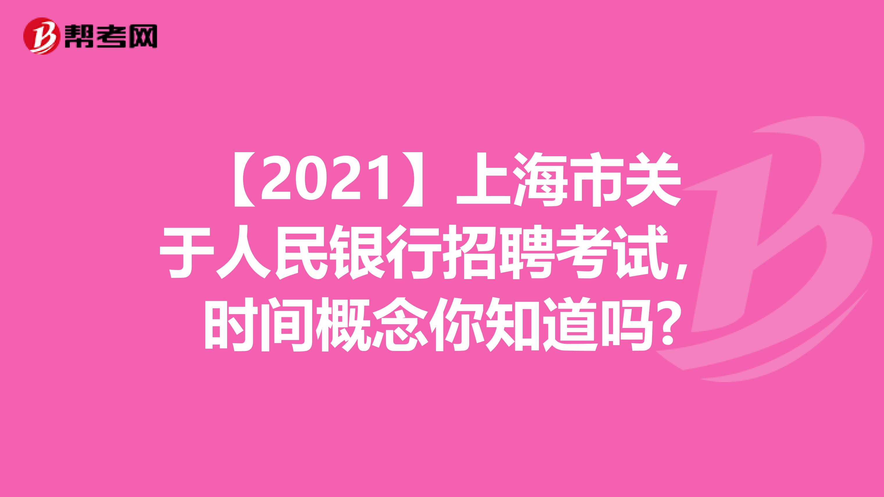 【2021】上海市关于人民银行招聘考试，时间概念你知道吗?