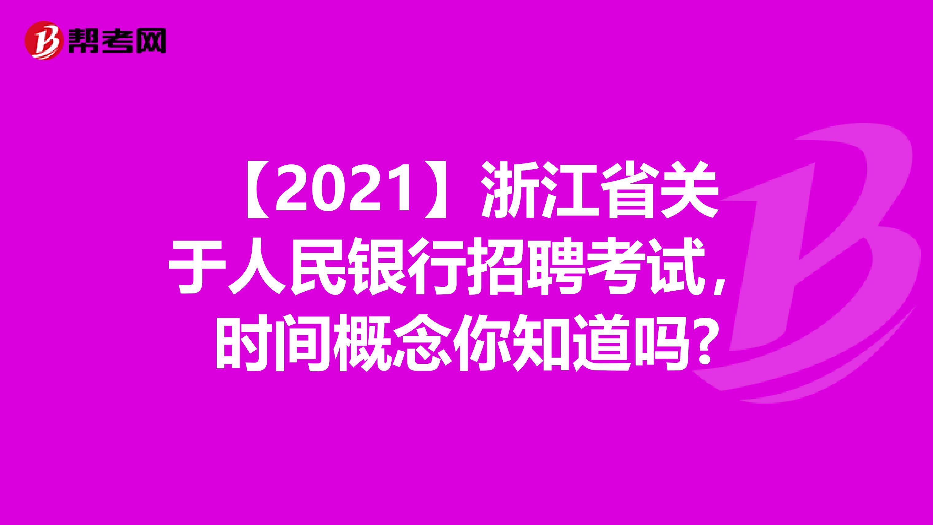 【2021】浙江省关于人民银行招聘考试，时间概念你知道吗?