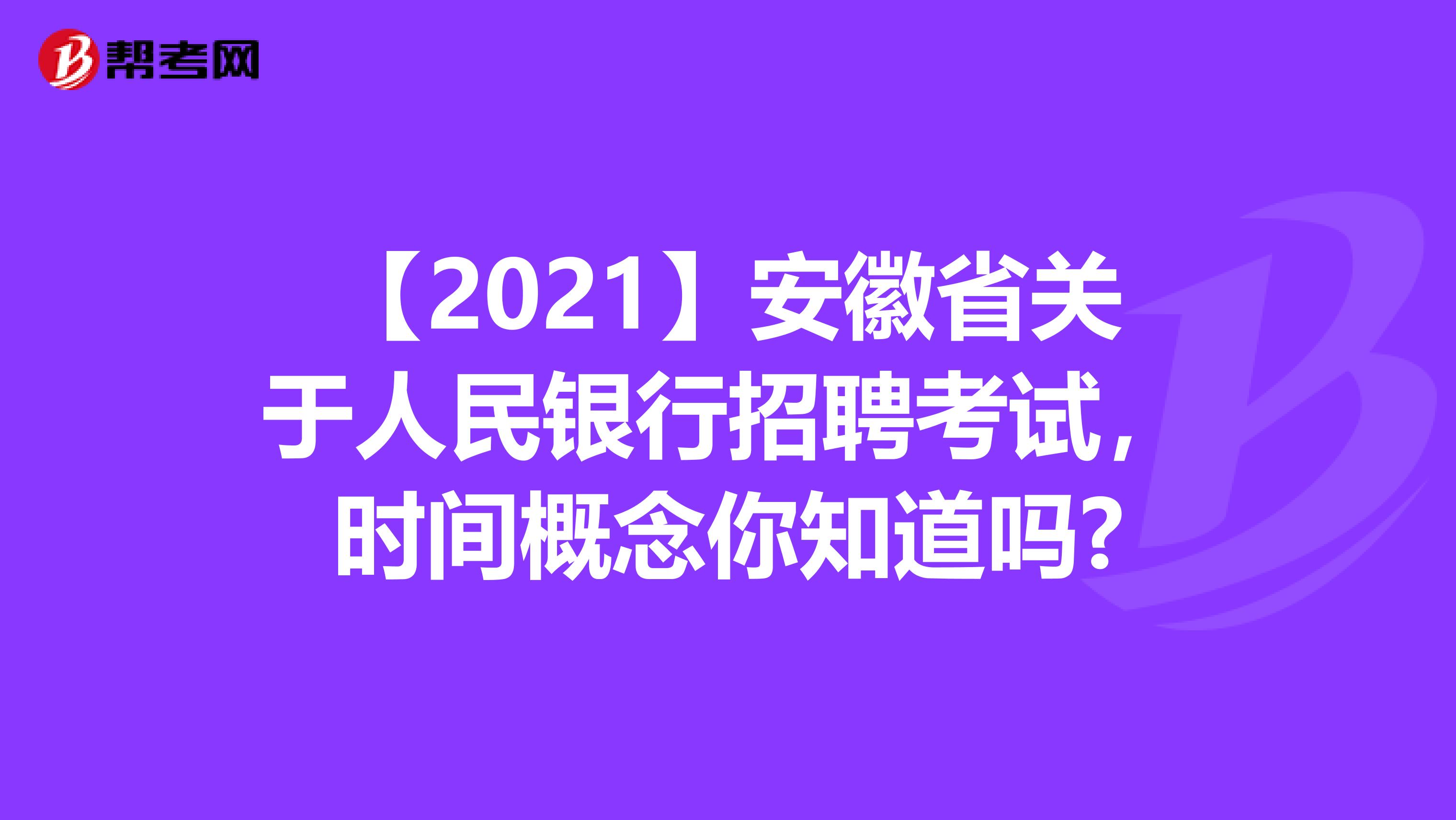 【2021】安徽省关于人民银行招聘考试，时间概念你知道吗?