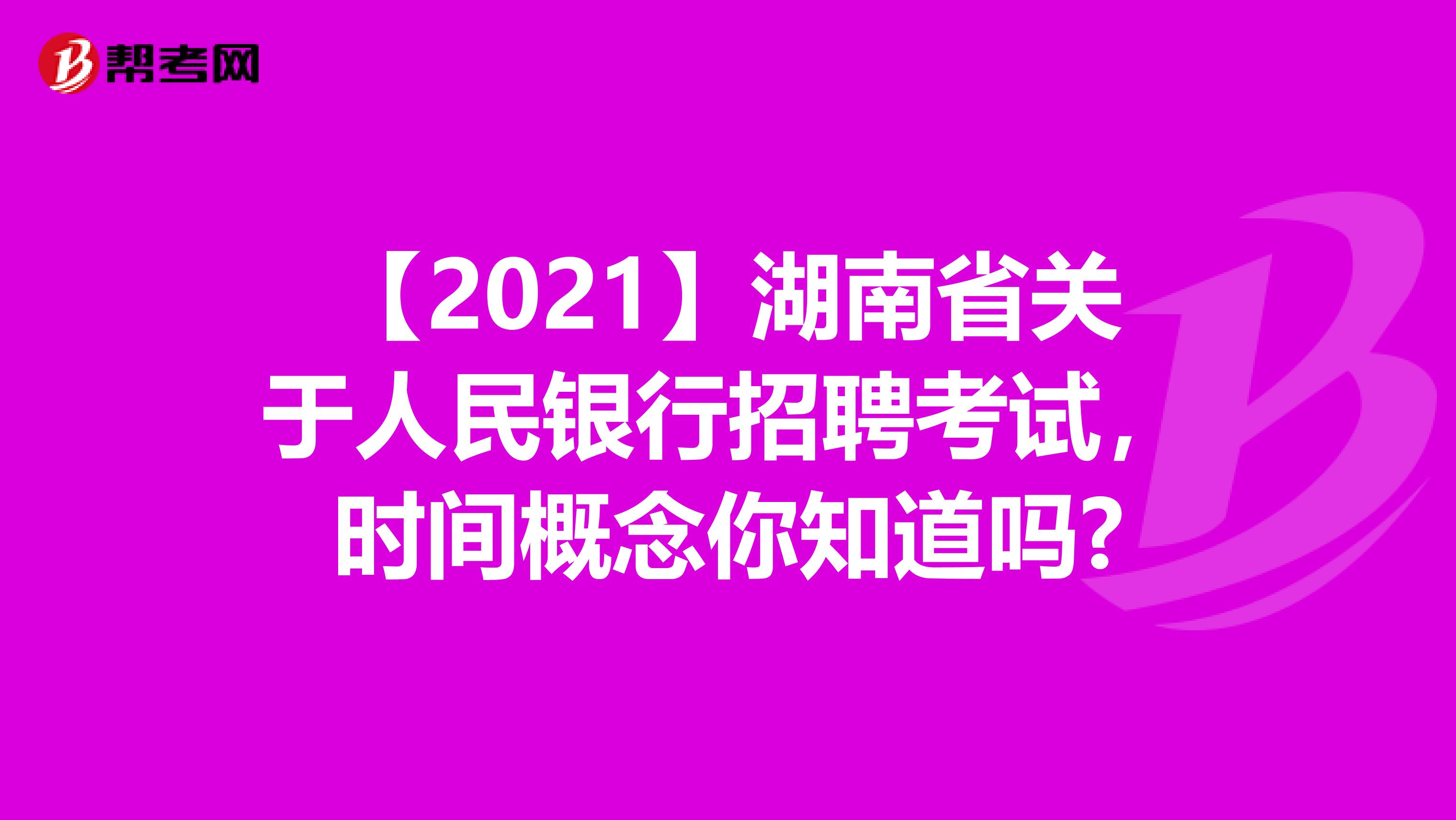 【2021】湖南省关于人民银行招聘考试，时间概念你知道吗?