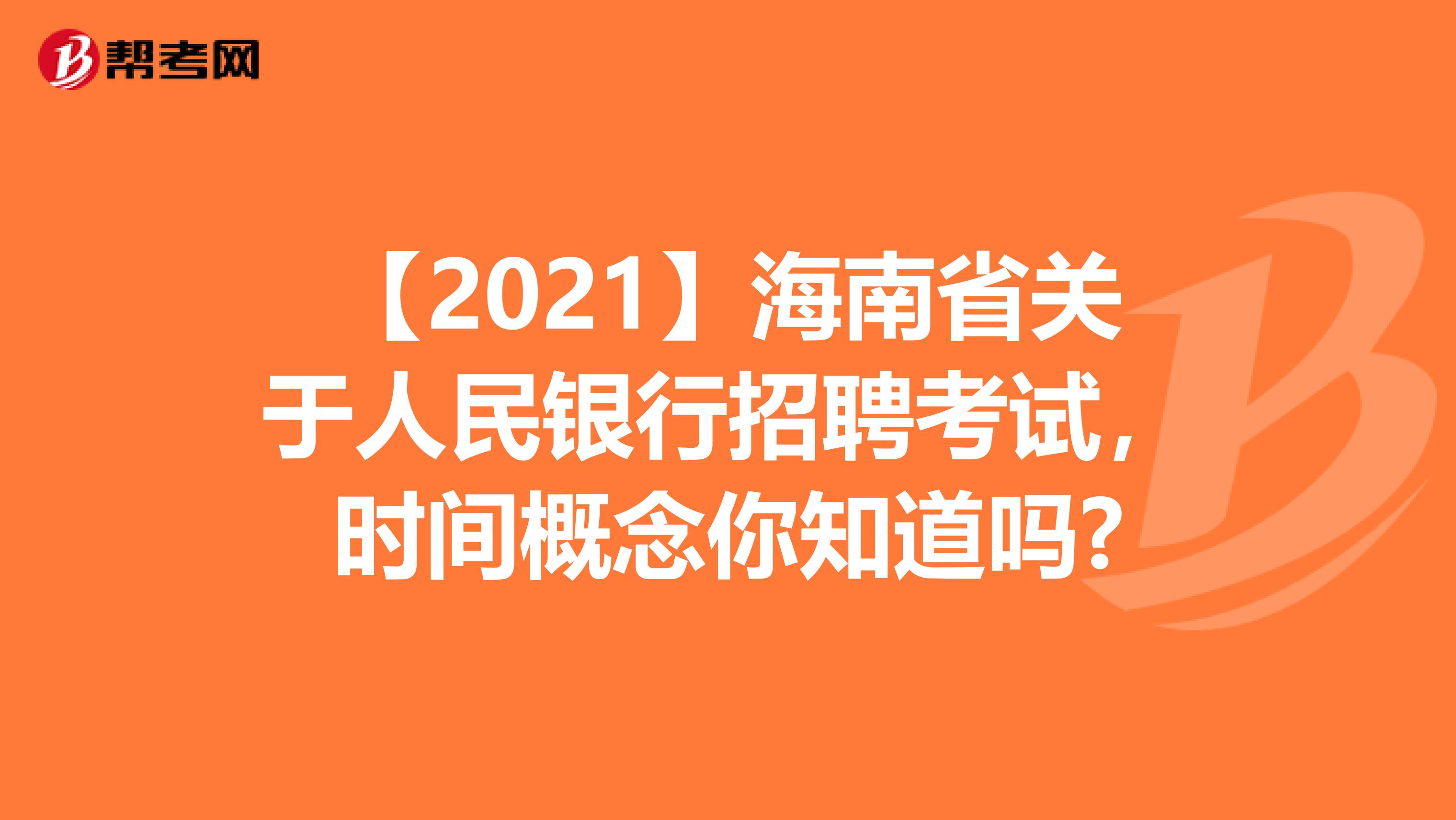 【2021】海南省关于人民银行招聘考试，时间概念你知道吗?