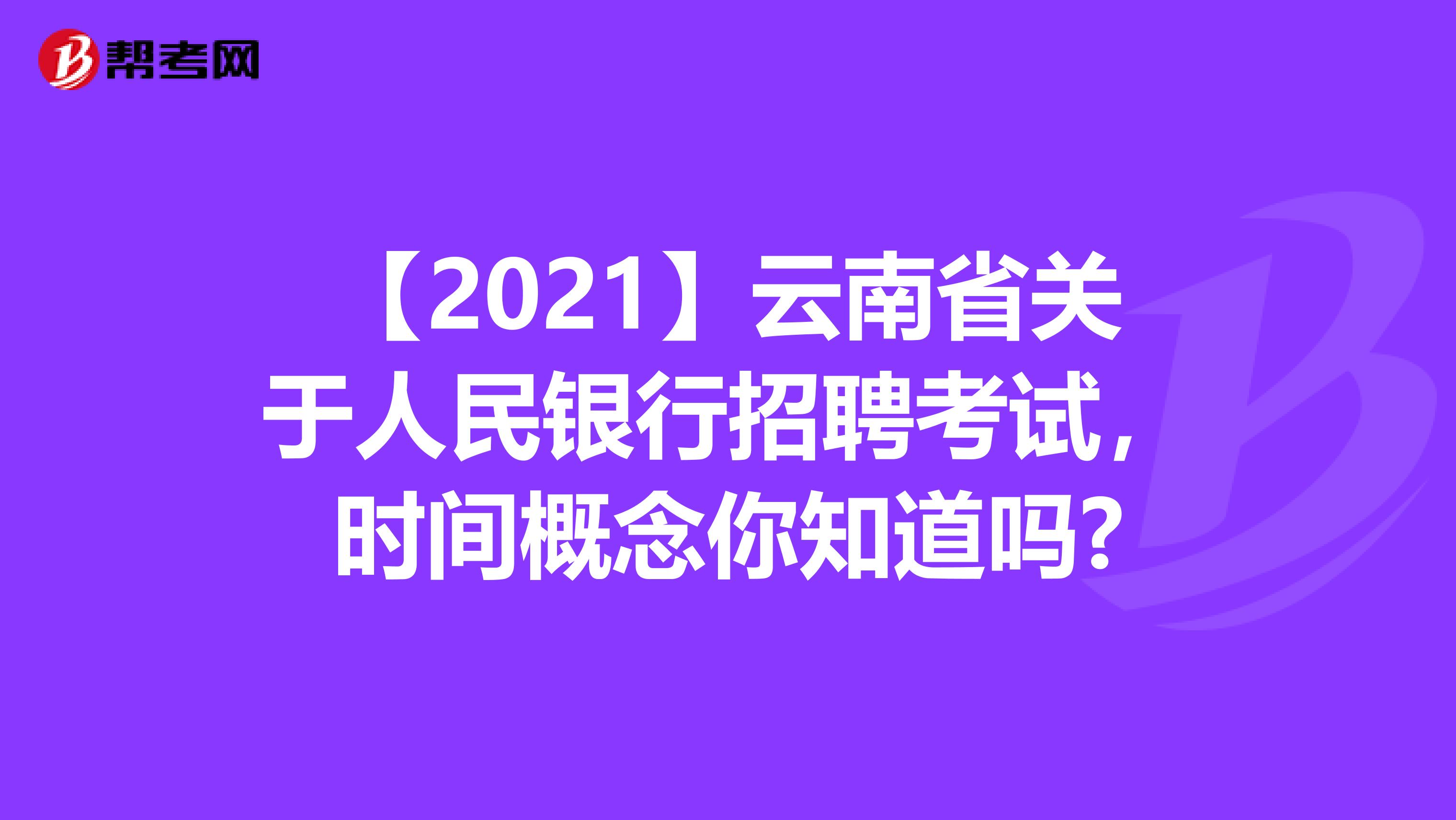 【2021】云南省关于人民银行招聘考试，时间概念你知道吗?