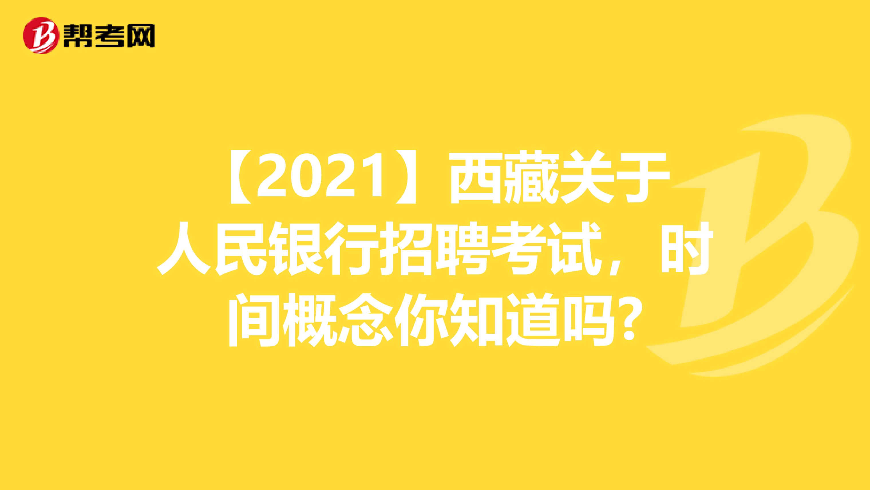 【2021】西藏关于人民银行招聘考试，时间概念你知道吗?