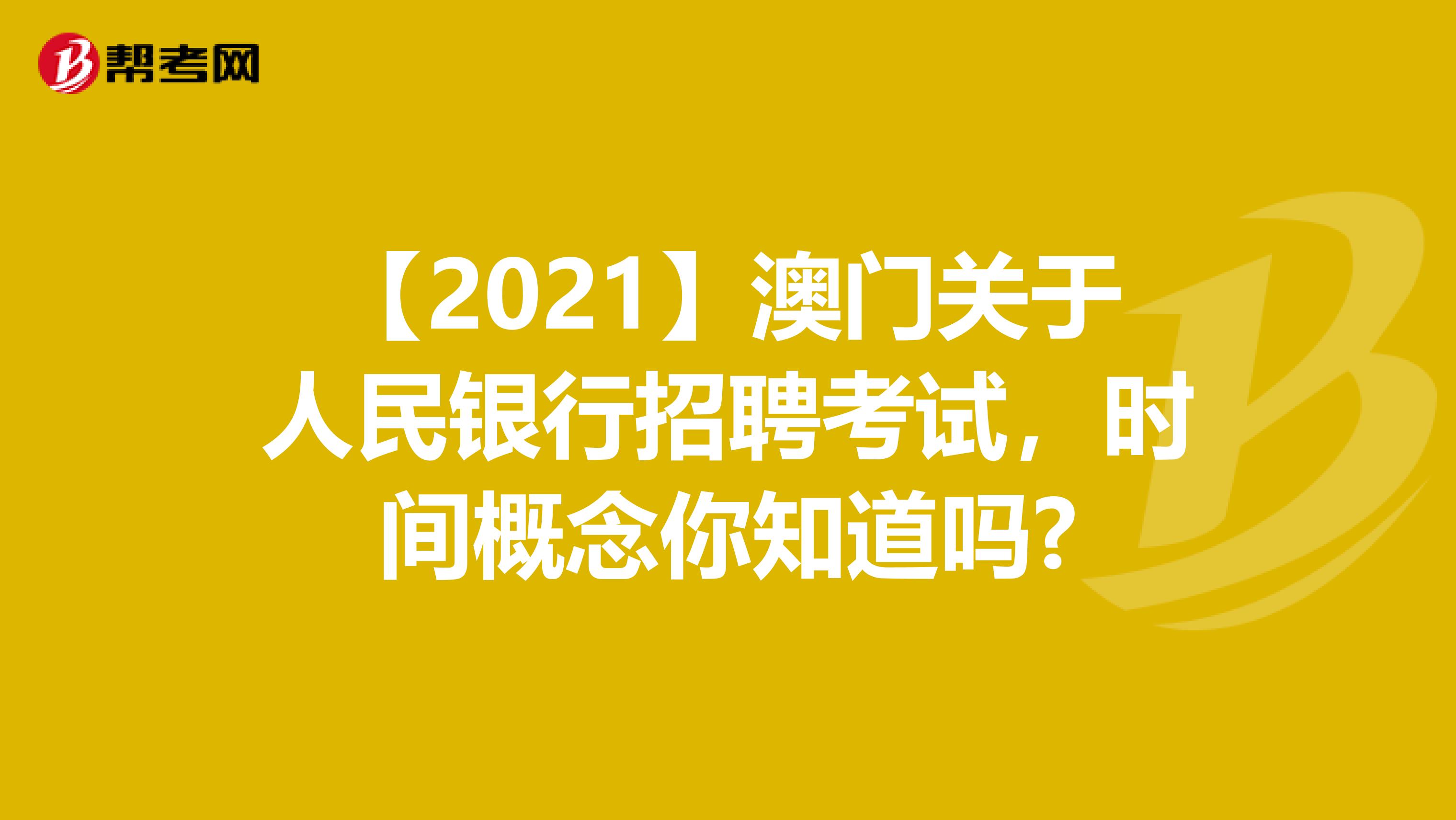 【2021】澳门关于人民银行招聘考试，时间概念你知道吗?