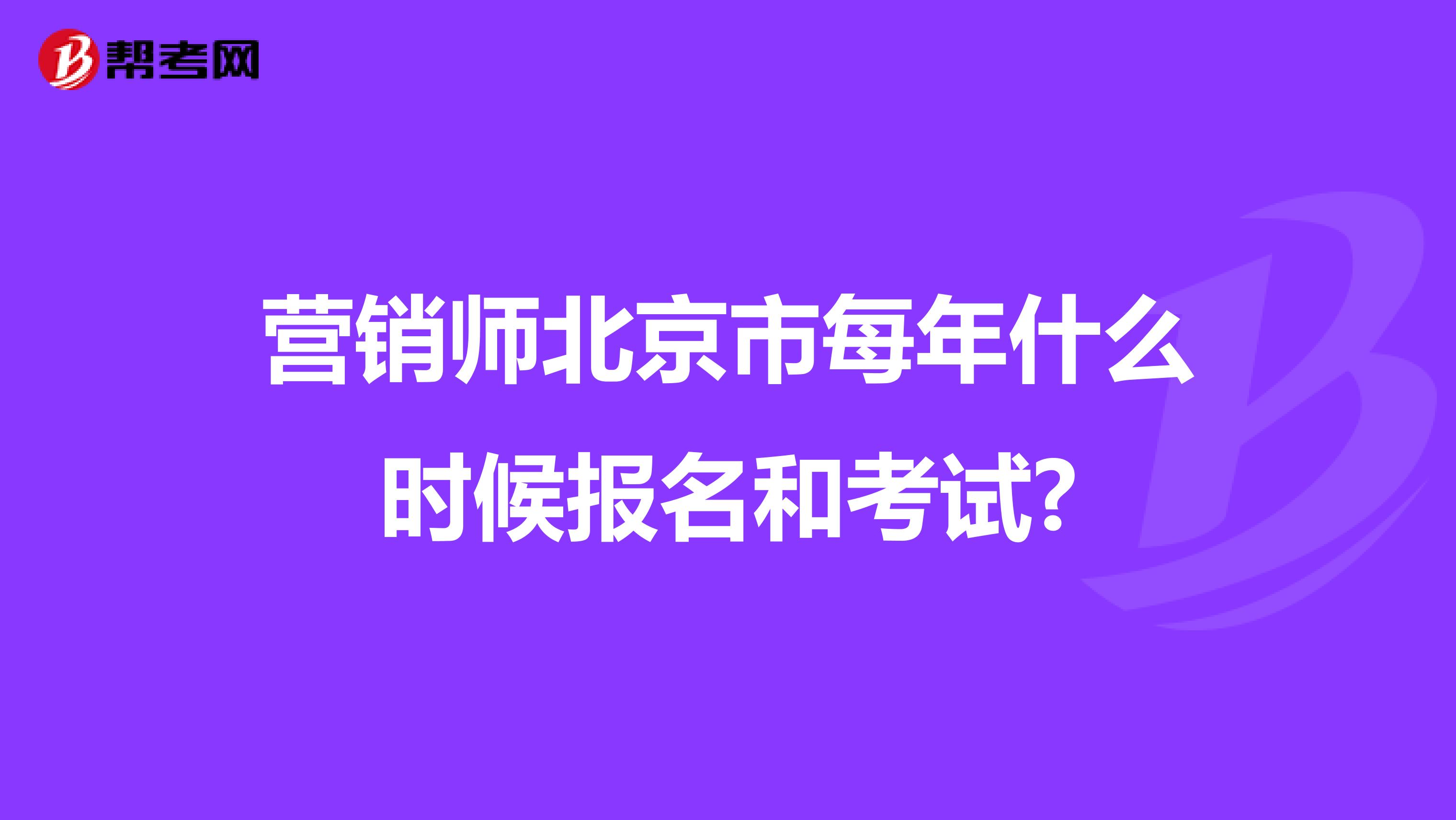 营销师北京市每年什么时候报名和考试?